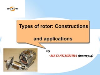 By
-MAYANKMISHRA (20011594)
Types of rotor: Constructions
and applications
 