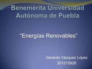 “Energías Renovables”


         Gerardo Vázquez López
               201215926
 