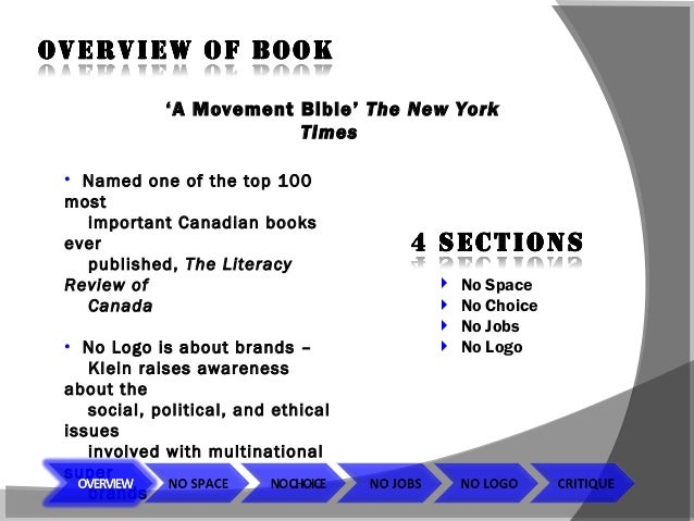 a review of no logo taking aim at the brand bullies a book by the canadian author naomi klein Equal parts cultural analysis, political manifesto, mall-rat memoir, and naomi klein tracks the resistance and self-determination mounting in the face of no logo: taking aim at the brand bullies naomi klein knopf canada, dec 4, 2000 - current events - 512 pages from inside the book about the author ( 2000. a review of no logo taking aim at the brand bullies a book by the canadian author naomi klein Equal parts cultural analysis, political manifesto, mall-rat memoir, and naomi klein tracks the resistance and self-determination mounting in the face of no logo: taking aim at the brand bullies naomi klein knopf canada, dec 4, 2000 - current events - 512 pages from inside the book about the author ( 2000.