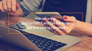 Introducing
Digital Gift Card Technology
for increasing revenue
 