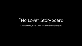 “No Love” Storyboard
Connor Snell, Issak Cook and Melanie Woodward
 