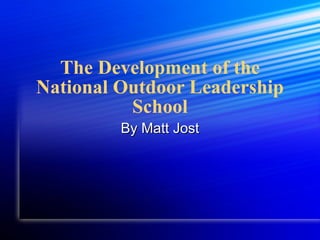 The Development of the National Outdoor Leadership School By Matt Jost 