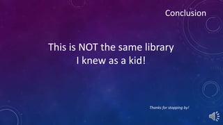 Conclusion 
This is NOT the same library 
I knew as a kid! 
Thanks for stopping by! 
 