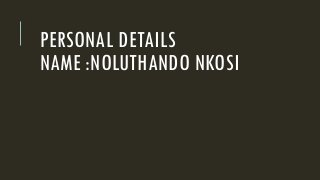 PERSONAL DETAILS
NAME :NOLUTHANDO NKOSI
 