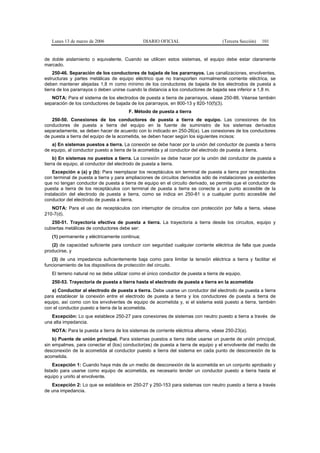 Lunes 13 de marzo de 2006                   DIARIO OFICIAL                        (Tercera Sección)   101


de doble aislamiento o equivalente. Cuando se utilicen estos sistemas, el equipo debe estar claramente
marcado.
     250-46. Separación de los conductores de bajada de los pararrayos. Las canalizaciones, envolventes,
estructuras y partes metálicas de equipo eléctrico que no transporten normalmente corriente eléctrica, se
deben mantener alejadas 1,8 m como mínimo de los conductores de bajada de los electrodos de puesta a
tierra de los pararrayos o deben unirse cuando la distancia a los conductores de bajada sea inferior a 1,8 m.
   NOTA: Para el sistema de los electrodos de puesta a tierra de pararrayos, véase 250-86. Véanse también
separación de los conductores de bajada de los pararrayos, en 800-13 y 820-10(f)(3).
                                        F. Método de puesta a tierra
   250-50. Conexiones de los conductores de puesta a tierra de equipo. Las conexiones de los
conductores de puesta a tierra del equipo en la fuente de suministro de los sistemas derivados
separadamente, se deben hacer de acuerdo con lo indicado en 250-26(a). Las conexiones de los conductores
de puesta a tierra del equipo de la acometida, se deben hacer según los siguientes incisos:
   a) En sistemas puestos a tierra. La conexión se debe hacer por la unión del conductor de puesta a tierra
de equipo, al conductor puesto a tierra de la acometida y al conductor del electrodo de puesta a tierra.
     b) En sistemas no puestos a tierra. La conexión se debe hacer por la unión del conductor de puesta a
tierra de equipo, al conductor del electrodo de puesta a tierra.
    Excepción a (a) y (b): Para reemplazar los receptáculos sin terminal de puesta a tierra por receptáculos
con terminal de puesta a tierra y para ampliaciones de circuitos derivados sólo de instalaciones ya existentes
que no tengan conductor de puesta a tierra de equipo en el circuito derivado, se permite que el conductor de
puesta a tierra de los receptáculos con terminal de puesta a tierra se conecte a un punto accesible de la
instalación del electrodo de puesta a tierra, como se indica en 250-81 o a cualquier punto accesible del
conductor del electrodo de puesta a tierra.
   NOTA: Para el uso de receptáculos con interruptor de circuitos con protección por falla a tierra, véase
210-7(d).
   250-51. Trayectoria efectiva de puesta a tierra. La trayectoria a tierra desde los circuitos, equipo y
cubiertas metálicas de conductores debe ser:
   (1) permanente y eléctricamente continua;
   (2) de capacidad suficiente para conducir con seguridad cualquier corriente eléctrica de falla que pueda
producirse, y
   (3) de una impedancia suficientemente baja como para limitar la tensión eléctrica a tierra y facilitar el
funcionamiento de los dispositivos de protección del circuito.
   El terreno natural no se debe utilizar como el único conductor de puesta a tierra de equipo.
   250-53. Trayectoria de puesta a tierra hasta el electrodo de puesta a tierra en la acometida
   a) Conductor al electrodo de puesta a tierra. Debe usarse un conductor del electrodo de puesta a tierra
para establecer la conexión entre el electrodo de puesta a tierra y los conductores de puesta a tierra de
equipo, así como con los envolventes de equipo de acometida y, si el sistema está puesto a tierra, también
con el conductor puesto a tierra de la acometida.
   Excepción: Lo que establece 250-27 para conexiones de sistemas con neutro puesto a tierra a través de
una alta impedancia.
   NOTA: Para la puesta a tierra de los sistemas de corriente eléctrica alterna, véase 250-23(a).
    b) Puente de unión principal. Para sistemas puestos a tierra debe usarse un puente de unión principal,
sin empalmes, para conectar el (los) conductor(es) de puesta a tierra de equipo y el envolvente del medio de
desconexión de la acometida al conductor puesto a tierra del sistema en cada punto de desconexión de la
acometida.
     Excepción 1: Cuando haya más de un medio de desconexión de la acometida en un conjunto aprobado y
listado para usarse como equipo de acometida, es necesario tender un conductor puesto a tierra hasta el
equipo y unirlo al envolvente.
   Excepción 2: Lo que se establece en 250-27 y 250-153 para sistemas con neutro puesto a tierra a través
de una impedancia.
 