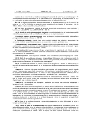 Lunes 13 de marzo de 2006                   DIARIO OFICIAL                         (Tercera Sección)   105


    A efectos de la existencia de un medio accesible para la conexión de sistemas, se considera equipo de
acometida a los medios de desconexión de un edificio o estructura independiente, tal como se permite en 250-
24, y los medios de desconexión de las casas móviles permitidos en la Sección 550-23(a).
   NOTA 1: Un ejemplo de dispositivo aprobado mencionado en el párrafo anterior (3), es un conductor de
cobre de 13,3 mm2 (6 AWG) con un extremo unido a la canalización o al equipo de acometida y más de
150 mm del otro extremo accesible por la parte exterior.
    NOTA 2: Para las conexiones y puesta a tierra de circuitos de comunicaciones, radio, televisión y
televisión por cable (CATV), véanse 800-40, 810-21 y 820-40.
   250-72. Método de unión del equipo de la acometida. La continuidad eléctrica del equipo de acometida
debe estar asegurada por uno de los métodos especificados en los siguientes incisos:
    a) Conductor puesto a tierra de acometida. Unión del equipo al conductor de acometida puesto a tierra
por alguno de los métodos indicados en 250-113.
   b) Conexiones roscadas. Cuando haya tubo (conduit) metálicos tipo pesado o semipesado, las
conexiones mediante rosca o tubos roscados en los envolventes, se deben apretar con llave.
   c) Acoplamientos y conectores sin rosca. Para las uniones que requiere esta Sección, deben utilizarse
acoplamientos y conectores sin rosca para los de tubo (conduit) metálico tipos pesado, semipesado y ligero.
No deben usarse tuercas y monitores en estas tuberías.
   d) Puentes de unión. Los puentes de unión que cumplan los demás requisitos de este Artículo se deben
usar en tomas concéntricas o excéntricas perforadas o hechos de cualquier otra forma que no afecten la
conexión eléctrica de puesta a tierra.
   e) Otros dispositivos. Otros dispositivos aprobados, como contratuercas y monitores para puesta a tierra.
   250-73. Cable de acometida con blindaje o cinta metálica. El blindaje o cinta metálica de un cable de
acometida que tenga un conductor de acometida puesto a tierra y no aislado, en contacto eléctrico continuo
con su blindaje o cinta metálica, se considera como puesto a tierra.
    250-74. Conexión de la terminal de puesta a tierra de un receptáculo a la caja. Se debe realizar una
conexión de la terminal de puesta a tierra de un receptáculo a la caja de conexiones efectivamente puesta
a tierra.
    Excepción 1: Cuando la caja vaya montada en una superficie con contacto metálico directo entre el
soporte y la propia caja, se permite la puesta a tierra del receptáculo a la caja. Esta excepción no se aplica a
los receptáculos montados en las tapas, a no ser que la caja y la tapa estén aprobadas y listadas como un
conjunto que proporcione una continuidad satisfactoria a tierra entre la caja y el receptáculo.
    Excepción 2: Se permite que los dispositivos o soportes de contacto diseñados, aprobados y listados para
este fin formen, junto con los tornillos que los sujetan, el circuito de puesta a tierra entre el soporte del
dispositivo y la caja montada en la pared.
     Excepción 3: Las cajas en el piso diseñadas y aprobadas para ofrecer una continuidad satisfactoria a
tierra entre la caja y el dispositivo.
    Excepción 4: Cuando sea necesario para reducir el ruido eléctrico (interferencias electromagnéticas) en el
circuito de puesta a tierra, se permite un receptáculo en el que la terminal de puesta a tierra esté aislada
intencionadamente de los medios de montaje del contacto. El receptáculo debe ser puesto a tierra por medio
de un conductor aislado que vaya con los conductores del circuito. Este conductor de puesta a tierra puede
pasar a través de uno o más tableros de alumbrado y control sin necesidad de conectarlo a las terminales de
puesta a tierra de los mismos, como se permite en 384-20, excepto que termine dentro del mismo edificio o
estructura, directamente en la terminal de un conductor de puesta a tierra de equipo de la correspondiente
acometida o del sistema derivado separadamente.
     NOTA: El uso de un conductor de puesta a tierra aislado para equipo no exime del requisito de poner a
tierra la canalización y la caja.
    250-75. Puente de unión de otras estructuras. Las canalizaciones metálicas, soportes tipo charola para
cables, blindajes de cables, forros de cables, envolventes, tableros, herrajes y otras partes metálicas que no
lleven normalmente corriente eléctrica y que puedan servir como conductores de puesta a tierra con o sin
conductores suplementarios de puesta a tierra de equipo, se deben conectar eficazmente cuando sea
 