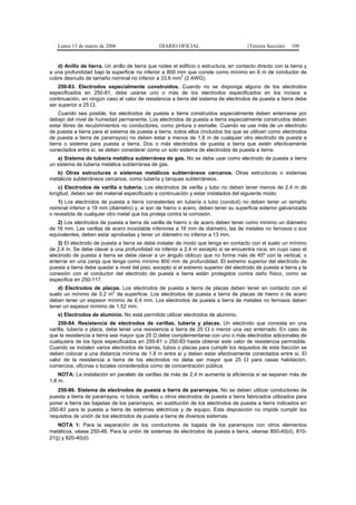 Lunes 13 de marzo de 2006                     DIARIO OFICIAL                         (Tercera Sección)   109


   d) Anillo de tierra. Un anillo de tierra que rodee el edificio o estructura, en contacto directo con la tierra y
a una profundidad bajo la superficie no inferior a 800 mm que conste como mínimo en 6 m de conductor de
                                                          2
cobre desnudo de tamaño nominal no inferior a 33,6 mm (2 AWG).
    250-83. Electrodos especialmente construidos. Cuando no se disponga alguno de los electrodos
especificados en 250-81, debe usarse uno o más de los electrodos especificados en los incisos a
continuación, en ningún caso el valor de resistencia a tierra del sistema de electrodos de puesta a tierra debe
ser superior a 25 Ω.
     Cuando sea posible, los electrodos de puesta a tierra construidos especialmente deben enterrarse por
debajo del nivel de humedad permanente. Los electrodos de puesta a tierra especialmente construidos deben
estar libres de recubrimientos no conductores, como pintura o esmalte. Cuando se use más de un electrodo
de puesta a tierra para el sistema de puesta a tierra, todos ellos (incluidos los que se utilicen como electrodos
de puesta a tierra de pararrayos) no deben estar a menos de 1,8 m de cualquier otro electrodo de puesta a
tierra o sistema para puesta a tierra. Dos o más electrodos de puesta a tierra que estén efectivamente
conectados entre sí, se deben considerar como un solo sistema de electrodos de puesta a tierra.
   a) Sistema de tubería metálica subterránea de gas. No se debe usar como electrodo de puesta a tierra
un sistema de tubería metálica subterránea de gas.
   b) Otras estructuras o sistemas metálicos subterráneos cercanos. Otras estructuras o sistemas
metálicos subterráneos cercanos, como tubería y tanques subterráneos.
   c) Electrodos de varilla o tubería. Los electrodos de varilla y tubo no deben tener menos de 2,4 m de
longitud, deben ser del material especificado a continuación y estar instalados del siguiente modo:
    1) Los electrodos de puesta a tierra consistentes en tubería o tubo (conduit) no deben tener un tamaño
nominal inferior a 19 mm (diámetro) y, si son de hierro o acero, deben tener su superficie exterior galvanizada
o revestida de cualquier otro metal que los proteja contra la corrosión.
   2) Los electrodos de puesta a tierra de varilla de hierro o de acero deben tener como mínimo un diámetro
de 16 mm. Las varillas de acero inoxidable inferiores a 16 mm de diámetro, las de metales no ferrosos o sus
equivalentes, deben estar aprobadas y tener un diámetro no inferior a 13 mm.
    3) El electrodo de puesta a tierra se debe instalar de modo que tenga en contacto con el suelo un mínimo
de 2,4 m. Se debe clavar a una profundidad no inferior a 2,4 m excepto si se encuentra roca, en cuyo caso el
electrodo de puesta a tierra se debe clavar a un ángulo oblicuo que no forme más de 45º con la vertical, o
enterrar en una zanja que tenga como mínimo 800 mm de profundidad. El extremo superior del electrodo de
puesta a tierra debe quedar a nivel del piso, excepto si el extremo superior del electrodo de puesta a tierra y la
conexión con el conductor del electrodo de puesta a tierra están protegidos contra daño físico, como se
especifica en 250-117.
   d) Electrodos de placas. Los electrodos de puesta a tierra de placas deben tener en contacto con el
                         2
suelo un mínimo de 0,2 m de superficie. Los electrodos de puesta a tierra de placas de hierro o de acero
deben tener un espesor mínimo de 6,4 mm. Los electrodos de puesta a tierra de metales no ferrosos deben
tener un espesor mínimo de 1,52 mm.
   e) Electrodos de aluminio. No está permitido utilizar electrodos de aluminio.
    250-84. Resistencia de electrodos de varillas, tubería y placas. Un electrodo que consista en una
varilla, tubería o placa, debe tener una resistencia a tierra de 25 Ω o menor una vez enterrado. En caso de
que la resistencia a tierra sea mayor que 25 Ω debe complementarse con uno o más electrodos adicionales de
cualquiera de los tipos especificados en 250-81 o 250-83 hasta obtener este valor de resistencia permisible.
Cuando se instalen varios electrodos de barras, tubos o placas para cumplir los requisitos de esta Sección se
deben colocar a una distancia mínima de 1,8 m entre sí y deben estar efectivamente conectados entre sí. El
valor de la resistencia a tierra de los electrodos no debe ser mayor que 25 Ω para casas habitación,
comercios, oficinas o locales considerados como de concentración pública.
    NOTA: La instalación en paralelo de varillas de más de 2,4 m aumenta la eficiencia si se separan más de
1,8 m.
   250-86. Sistema de electrodos de puesta a tierra de pararrayos. No se deben utilizar conductores de
puesta a tierra de pararrayos, ni tubos, varillas u otros electrodos de puesta a tierra fabricados utilizados para
poner a tierra las bajadas de los pararrayos, en sustitución de los electrodos de puesta a tierra indicados en
250-83 para la puesta a tierra de sistemas eléctricos y de equipo. Esta disposición no impide cumplir los
requisitos de unión de los electrodos de puesta a tierra de diversos sistemas.
    NOTA 1: Para la separación de los conductores de bajada de los pararrayos con otros elementos
metálicos, véase 250-46. Para la unión de sistemas de electrodos de puesta a tierra, véanse 800-40(d), 810-
21(j) y 820-40(d).
 