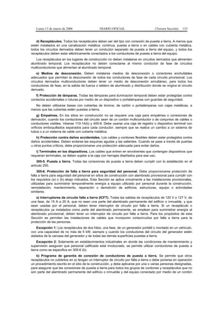 Lunes 13 de marzo de 2006                   DIARIO OFICIAL                         (Tercera Sección)   133


   d) Receptáculos. Todos los receptáculos deben ser del tipo con conexión de puesta a tierra. A menos que
estén instalados en una canalización metálica, continua, puesta a tierra o en cables con cubierta metálica,
todos los circuitos derivados deben tener un conductor separado de puesta a tierra del equipo, y todos los
receptáculos deben estar eléctricamente conectados a los conductores de puesta a tierra del equipo.
   Los receptáculos en los lugares de construcción no deben instalarse en circuitos derivados que alimenten
alumbrado temporal. Los receptáculos no deben conectarse al mismo conductor de fase de circuitos
multiconductores que alimentan al alumbrado temporal.
    e) Medios de desconexión. Deben instalarse medios de desconexión o conectores enchufables
adecuados que permitan la desconexión de todos los conductores de fase de cada circuito provisional. Los
circuitos derivados multiconductores deben tener un medio de desconexión simultáneo, para todos los
conductores de fase, en la salida de fuerza o tablero de alumbrado y distribución donde se origina el circuito
derivado.
   f) Protección de lámparas. Todas las lámparas para iluminación temporal deben estar protegidas contra
contactos accidentales o roturas por medio de un dispositivo o portalámparas con guardas de seguridad.
  No deben utilizarse bases con cubiertas de bronce, de cartón o portalámparas con cajas metálicas, a
menos que las cubiertas estén puestas a tierra.
     g) Empalmes. En los sitios en construcción no se requiere una caja para empalmes o conexiones de
derivación, cuando los conductores del circuito sean de un cordón multiconductor o de conjuntos de cables o
conductores visibles. Véanse 110-14(b) y 400-9. Debe usarse una caja de registro o dispositivo terminal con
orificios emboquillados separados para cada conductor, siempre que se realice un cambio a un sistema de
tubos o a un sistema de cable con cubierta metálica.
    h) Protección contra daños accidentales. Los cables y cordones flexibles deben estar protegidos contra
daños accidentales. Deben evitarse las esquinas agudas y las salientes. Cuando se pase a través de puertas
u otros puntos críticos, debe proporcionarse una protección adecuada para evitar daños.
   i) Terminales en los dispositivos. Los cables que entren en envolventes que contengan dispositivos que
requieran terminales, se deben sujetar a la caja con herrajes diseñados para ese uso.
    305-5. Puesta a tierra. Todas las conexiones de puesta a tierra deben cumplir con lo establecido en el
artículo 250.
     305-6. Protección de falla a tierra para seguridad del personal. Debe proporcionarse protección de
falla a tierra para seguridad del personal en sitios de construcción con alambrado provisional para cumplir con
los requisitos (a) o (b) abajo indicados. Esta Sección se aplica únicamente a las instalaciones provisionales,
utilizadas para suministrar temporalmente energía a equipo utilizado por personal durante la construcción,
remodelación, mantenimiento, reparación o demolición de edificios, estructuras, equipo o actividades
similares.
    a) Interruptores de circuito falla a tierra (ICFT). Todas las salidas de receptáculos de 120 V o 127 V, de
una fase, de 15 A a 20 A, que no sean una parte del alambrado permanente del edificio o inmueble, y que
sean usadas por el personal, deben tener interruptor de circuito por falla a tierra. Si un receptáculo o
receptáculos ya instalados como parte del alambrado permanente, se emplean para suministrar energía al
alambrado provisional, deben tener un interruptor de circuito por falla a tierra. Para los propósitos de esta
Sección se permiten las instalaciones de cables que incorporen cortacircuitos por falla a tierra para la
protección de las personas.
    Excepción 1: Los receptáculos de dos hilos, una fase, de un generador portátil o montado en un vehículo,
con una capacidad de no más de 5 kW, siempre y cuando los conductores del circuito del generador estén
aislados de la carcasa del generador y de todas las demás superficies puestas a tierra.
     Excepción 2: Solamente en establecimientos industriales en donde las condiciones de mantenimiento y
supervisión aseguren que personal calificado está involucrado, se permite utilizar conductores de puesta a
tierra como se especifica en 305-6 (b).
   b) Programa de garantía de conexión de conductores de puesta a tierra. Se permite que otros
receptáculos no cubiertos en a) tengan un interruptor de circuito por falla a tierra o debe ponerse en operación
un procedimiento escrito en el sitio de la construcción, y debe aplicarse por una o varias personas designadas,
para asegurar que las conexiones de puesta a tierra para todos los grupos de cordones y receptáculos que no
son parte del alambrado permanente del edificio o inmueble y del equipo conectado por medio de un cordón
 