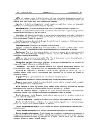 Lunes 13 de marzo de 2006                    DIARIO OFICIAL                          (Tercera Sección)   14


   NOTA: Los equipos a prueba de lluvia, herméticos a la lluvia o herméticos al agua pueden cumplir los
requisitos de “a prueba de intemperie” cuando no influyen otras condiciones atmosféricas variables a la
humedad, tales como la nieve, hielo, polvo o temperaturas extremas.
    A prueba de lluvia: Construido, protegido o tratado para impedir que la lluvia interfiera con la operación
satisfactoria del aparato bajo condiciones de prueba específica.
   A prueba de polvo: Construido de tal forma que el polvo no interfiera en su operación satisfactoria.
   A tierra: Conexión conductora, intencionada o accidental, entre un circuito o equipo eléctrico y el terreno
natural o algún cuerpo conductor que sirva como tal.
     Automático: Auto-actuante, que opera por su propio mecanismo cuando se le acciona por medio de una
influencia impersonal, por ejemplo un cambio de intensidad de corriente eléctrica, presión, temperatura o
configuración mecánica (véase no automático).
   Autoridad competente: Secretaría de Energía; Dirección General de Instalaciones Eléctricas y Recursos
Nucleares, conforme con sus atribuciones.
   Cable de acometida: Conductores de acometida en forma de cable.
   Caja para cortacircuitos (baja tensión): Envolvente diseñada para montaje superficial que tiene puertas
abatibles, oscilantes o cubiertas superficiales sujetas en forma telescópica a las paredes de las cajas.
    Caja de paso: Parte de un sistema de canalización con tubería de cualquier tipo para proveer acceso al
interior del sistema de alambrado por medio de una cubierta o tapa removible. Podrá estar instalada al final o
entre partes el sistema de canalización.
    NOTA: Las cajas comúnmente denominadas FS y FD o de dimensiones mayores, de metal fundido o
cajas de lámina metálica, no se clasifican como cajas de paso.
    Cámara plena (de aire): Compartimento o cámara a la que están conectados uno o más conductos de
aire y que forma parte del sistema de distribución de aire.
   Canalización: Canal cerrado de materiales metálicos o no metálicos, expresamente diseñado para
contener alambres, cables o barras conductoras, con funciones adicionales como lo permita esta norma.
   Capacidad de conducción de corriente: Corriente eléctrica expresada en amperes (A), que un
conductor eléctrico puede conducir continuamente, bajo condiciones de uso normal, sin exceder su
temperatura nominal.
   Carga (eléctrica): Es la potencia instalada o demandada en un circuito eléctrico.
   Carga continua: Aquella cuya corriente eléctrica nominal circule durante tres horas o más.
    Carga no lineal: Aquella donde la forma de onda de la corriente eléctrica en estado estable no siga la
forma de onda de la tensión eléctrica aplicada.
    NOTA: Ejemplos de cargas que pueden ser no lineales: equipo electrónico, alumbrado de descarga
eléctrica/electrónica, sistemas de velocidad variable, hornos de arco eléctrico y similares.
   Centro de control de motores: Conjunto de una o más secciones encerradas, que tienen barras
conductoras comunes y que contienen principalmente unidades para el control de motores.
    Circuito de control remoto: Cualquier circuito eléctrico que controle a otro circuito a través de un
relevador o dispositivo equivalente.
   Circuito de señalización: Cualquier circuito eléctrico que suministre energía a equipos de señalización.
    Circuito derivado: Conductor o conductores de un circuito desde el dispositivo final de sobrecorriente que
protege a ese circuito hasta la o las salidas finales de utilización.
    Circuito derivado de uso general: Circuito derivado que alimenta a diversas salidas para alumbrado y
electrodomésticos.
   Circuito derivado individual: Circuito derivado que alimenta a un solo equipo de utilización.
     Circuito derivado, multiconductor: Circuito derivado que consta de dos o más conductores no puestos a
tierra que tienen diferencia de potencial eléctrico entre ellos, y un conductor puesto a tierra que tiene la misma
diferencia de potencial eléctrico entre él y cada conductor no puesto a tierra del circuito y que está conectado
al neutro o al conductor puesto a tierra del sistema.
 