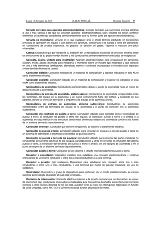 Lunes 13 de marzo de 2006                   DIARIO OFICIAL                         (Tercera Sección)   15


   Circuito derivado para aparatos electrodomésticos: Circuito derivado que suministra energía eléctrica
a una o más salidas a las que se conectan aparatos electrodomésticos; tales circuitos no deben contener
elementos de alumbrado conectados permanentemente que no formen parte del aparato electrodoméstico.
     Circuito no incendiario: Circuito en el que cualquier arco o efecto térmico producido en condiciones
previstas de operación del equipo o que debido a la apertura, cortocircuito o la puesta a tierra del alambrado,
en condiciones de prueba específica, no propicie la ignición de gases, vapores o mezclas aire-polvo
inflamables.
    Clavija: Dispositivo que por medio de su inserción en un receptáculo establece la conexión eléctrica entre
los conductores de su propio cordón flexible y los conductores permanentemente conectados al receptáculo.
   Cocineta, cocina unitaria para mostrador: Aparato electrodoméstico para preparación de alimentos,
cocción, freído, asado; diseñado para integrarse o montarse sobre un mueble tipo mostrador y que consiste
en uno o más elementos calefactores, alambrado interno y controles incorporados o montados por separado
(véase también Hornos de pared).
   Conductor aislado: Conductor rodeado de un material de composición y espesor indicados en esta NOM
como aislamiento eléctrico.
  Conductor cubierto: Conductor rodeado de un material de composición o espesor no indicados en esta
NOM como aislamiento eléctrico.
   Conductores de acometida: Conductores comprendidos desde el punto de acometida hasta el medio de
desconexión de la acometida.
    Conductores de entrada de acometida, sistema aéreo: Conductores de acometida comprendidos entre
las terminales del equipo de la acometida y un punto comúnmente fuera del edificio, y separado de sus
paredes, donde se unen por derivación o empalme a la bajada de la acometida aérea.
   Conductores de entrada de acometida, sistema subterráneo: Conductores de acometida
comprendidos entre las terminales del equipo de la acometida y el punto de conexión con la acometida
subterránea.
   Conductor del electrodo de puesta a tierra: Conductor utilizado para conectar el(los) electrodo(s) de
puesta a tierra al conductor de puesta a tierra del equipo, al conductor puesto a tierra o a ambos a la
acometida en cada edificio o a la estructura donde esté alimentado desde una acometida común o a la fuente
de un sistema derivado separadamente.
   Conductor desnudo: Conductor que no tiene ningún tipo de cubierta o aislamiento eléctrico.
   Conductor de puesta a tierra: Conductor utilizado para conectar un equipo o el circuito puesto a tierra de
un sistema de alambrado al electrodo o electrodos de puesta a tierra.
   Conductor de puesta a tierra de los equipos: Conductor utilizado para conectar las partes metálicas no
conductoras de corriente eléctrica de los equipos, canalizaciones y otras envolventes al conductor del sistema
puesto a tierra, al conductor del electrodo de puesta a tierra o ambos, en los equipos de acometida o en el
punto de origen de un sistema derivado separadamente.
   Conductor puesto a tierra: Conductor de un sistema o circuito intencionadamente puesto a tierra.
    Conector o conectador: Dispositivo metálico que establece una conexión electromecánica y continua
entre partes de un mismo conductor o entre dos o más conductores o a una terminal.
    Conector a presión: (sin soldadura) Dispositivo para establecer una conexión entre dos o más
conductores o entre uno o más conductores y una terminal por medio de presión mecánica, sin uso de
soldadura.
    Controlador: Dispositivo o grupo de dispositivos para gobernar, de un modo predeterminado, la energía
eléctrica suministrada al aparato al cual está conectado.
    Corriente de interrupción: Corriente eléctrica máxima a la tensión nominal que un dispositivo, es capaz
de interrumpir bajo condiciones de prueba normalizadas. Los dispositivos diseñados para interrumpir corriente
eléctrica a otros niveles distintos de los de falla, pueden tener su valor de interrupción expresado en función
de otras unidades, como kW, kVA o corriente eléctrica a rotor bloqueado del motor.
 