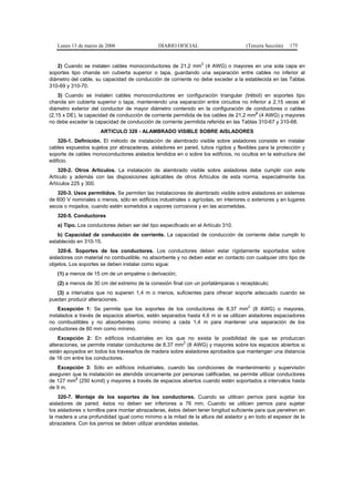 Lunes 13 de marzo de 2006                   DIARIO OFICIAL                        (Tercera Sección)   175


                                                                  2
   2) Cuando se instalen cables monoconductores de 21,2 mm (4 AWG) o mayores en una sola capa en
soportes tipo charola sin cubierta superior o tapa, guardando una separación entre cables no inferior al
diámetro del cable, su capacidad de conducción de corriente no debe exceder a la establecida en las Tablas
310-69 y 310-70.
    3) Cuando se instalen cables monoconductores en configuración triangular (trébol) en soportes tipo
charola sin cubierta superior o tapa, manteniendo una separación entre circuitos no inferior a 2,15 veces el
diámetro exterior del conductor de mayor diámetro contenido en la configuración de conductores o cables
                                                                                       2
(2,15 x DE), la capacidad de conducción de corriente permitida de los cables de 21,2 mm (4 AWG) y mayores
no debe exceder la capacidad de conducción de corriente permitida referida en las Tablas 310-67 y 310-68.
                      ARTICULO 320 - ALAMBRADO VISIBLE SOBRE AISLADORES
    320-1. Definición. El método de instalación de alambrado visible sobre aisladores consiste en instalar
cables expuestos sujetos por abrazaderas, aisladores en pared, tubos rígidos y flexibles para la protección y
soporte de cables monoconductores aislados tendidos en o sobre los edificios, no ocultos en la estructura del
edificio.
    320-2. Otros Artículos. La instalación de alambrado visible sobre aisladores debe cumplir con este
Artículo y además con las disposiciones aplicables de otros Artículos de esta norma, especialmente los
Artículos 225 y 300.
   320-3. Usos permitidos. Se permiten las instalaciones de alambrado visible sobre aisladores en sistemas
de 600 V nominales o menos, sólo en edificios industriales o agrícolas, en interiores o exteriores y en lugares
secos o mojados, cuando estén sometidos a vapores corrosivos y en las acometidas.
   320-5. Conductores
   a) Tipo. Los conductores deben ser del tipo especificado en el Artículo 310.
   b) Capacidad de conducción de corriente. La capacidad de conducción de corriente debe cumplir lo
establecido en 310-15.
    320-6. Soportes de los conductores. Los conductores deben estar rígidamente soportados sobre
aisladores con material no combustible, no absorbente y no deben estar en contacto con cualquier otro tipo de
objetos. Los soportes se deben instalar como sigue:
   (1) a menos de 15 cm de un empalme o derivación;
   (2) a menos de 30 cm del extremo de la conexión final con un portalámparas o receptáculo;
   (3) a intervalos que no superen 1,4 m o menos, suficientes para ofrecer soporte adecuado cuando se
puedan producir alteraciones.
                                                                                      2
    Excepción 1: Se permite que los soportes de los conductores de 8,37 mm (8 AWG) o mayores,
instalados a través de espacios abiertos, estén separados hasta 4,6 m si se utilizan aisladores espaciadores
no combustibles y no absorbentes como mínimo a cada 1,4 m para mantener una separación de los
conductores de 60 mm como mínimo.
    Excepción 2: En edificios industriales en los que no exista la posibilidad de que se produzcan
                                                        2
alteraciones, se permite instalar conductores de 8,37 mm (8 AWG) y mayores sobre los espacios abiertos si
están apoyados en todos los travesaños de madera sobre aisladores aprobados que mantengan una distancia
de 16 cm entre los conductores.
   Excepción 3: Sólo en edificios industriales, cuando las condiciones de mantenimiento y supervisión
aseguren que la instalación es atendida únicamente por personas calificadas, se permite utilizar conductores
de 127 mm2 (250 kcmil) y mayores a través de espacios abiertos cuando estén soportados a intervalos hasta
de 9 m.
    320-7. Montaje de los soportes de los conductores. Cuando se utilicen pernos para sujetar los
aisladores de pared, éstos no deben ser inferiores a 76 mm. Cuando se utilicen pernos para sujetar
los aisladores o tornillos para montar abrazaderas, éstos deben tener longitud suficiente para que penetren en
la madera a una profundidad igual como mínimo a la mitad de la altura del aislador y en todo el espesor de la
abrazadera. Con los pernos se deben utilizar arandelas aisladas.
 
