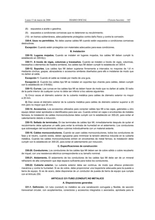 Lunes 13 de marzo de 2006                   DIARIO OFICIAL                      (Tercera Sección)   185


   (8)   expuestos a aceite o gasolina;
   (9)   expuestos a condiciones corrosivas que no deterioren su recubrimiento;
   (10) en tramos subterráneos, adecuadamente protegidos contra daño físico y contra la corrosión.
   330-4. Usos no permitidos. No debe usarse cables MI cuando estén expuestos a condiciones corrosivas
destructivas.
   Excepción: Cuando estén protegidos con materiales adecuados para esas condiciones.
                                                B. Instalación
   330-10. Lugares mojados. Cuando se instalen en lugares mojados, los cables MI deben cumplir lo
establecido en 300-6(c).
    330-11. A través de vigas, columnas y travesaños. Cuando se instalen a través de vigas, columnas,
travesaños o elementos de madera similares, los cables tipo MI deben cumplir lo establecido en 300-4.
   330-12. Soportes. Los cables tipo MI deben sujetarse firmemente a intervalos no mayores de 1,8 m
mediante cinchos, grapas, abrazaderas o accesorios similares diseñados para ello e instalarse de modo que
no dañen al cable.
   Excepción 1: Cuando el cable se instale por medio de una guía.
   Excepción 2: Cuando los cables tipo MI se instalan en soportes tipo charola para cables, deben cumplir
con lo establecido en 318-8(b).
    330-13. Curvas. Las curvas en los cables tipo MI se deben hacer de modo que no dañen al cable. El radio
de la parte interior de cualquier curva no debe ser inferior a los valores siguientes:
   1) Cinco veces el diámetro exterior de la cubierta metálica para cables de diámetro exterior no mayor
a 20 mm.
  2) Diez veces el diámetro exterior de la cubierta metálica para cables de diámetro exterior superior a 20
mm pero no mayor que 25 mm.
    330-14. Accesorios. Los accesorios utilizados para conectar cables tipo MI a las cajas, gabinetes u otro
equipo deben estar aprobados e identificados para ese uso. Cuando entren en cajas o envolventes de metales
ferrosos, la instalación de cables monoconductores debe cumplir con lo establecido en 300-20, para evitar el
calentamiento debido a inducción.
   330-15. Sellado de terminales. En las terminales de cables tipo MI, inmediatamente después de quitar el
recubrimiento debe aplicarse un sello para evitar la entrada de humedad en el aislamiento. Los conductores
que sobresalgan del recubrimiento deben cubrirse individualmente con un material aislante.
   330-16. Cables monoconductores. Cuando se usen cables monoconductores, todos los conductores de
fase y el neutro, cuando exista, deben agruparse para minimizar la tensión eléctrica inducida en la cubierta
metálica. Cuando los cables monoconductores entren en envolventes de metal ferroso, la instalación debe
cumplir con lo establecido en 300-20, para evitar el calentamiento por inducción.
                                   C. Especificaciones de construcción
   330-20. Conductores. Los conductores de los cables tipo MI deben ser de cobre sólido o cobre recubierto
de níquel, con una resistencia eléctrica correspondiente a su tamaño nominal.
    330-21. Aislamiento. El aislamiento de los conductores de los cables tipo MI debe ser de un mineral
refractario de alta compresión que deje espacio suficiente para todos los conductores.
     330-22. Cubierta exterior. La cubierta exterior debe ser continua, de modo que ofrezca protección
mecánica y contra la humedad. Si es de cobre, debe proporcionar una trayectoria adecuada para la puesta a
tierra de equipo. Si es de acero, debe disponerse de un conductor de puesta de tierra de equipo que cumpla
con el Artículo 250.
                               ARTICULO 331-TUBO (CONDUIT) NO METALICO
                                          A. Disposiciones generales
    331-1. Definición. Un tubo (conduit) no metálico es una canalización corrugada y flexible, de sección
transversal circular, con acoplamientos, conectores y accesorios integrados o asociados, aprobada para la
 