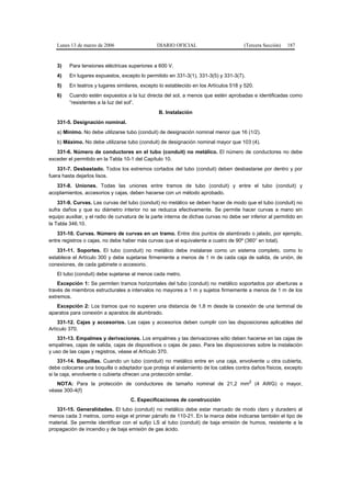 Lunes 13 de marzo de 2006                    DIARIO OFICIAL                         (Tercera Sección)   187


   3)    Para tensiones eléctricas superiores a 600 V.
   4)    En lugares expuestos, excepto lo permitido en 331-3(1), 331-3(5) y 331-3(7).
   5)    En teatros y lugares similares, excepto lo establecido en los Artículos 518 y 520.
   6)    Cuando estén expuestos a la luz directa del sol, a menos que estén aprobadas e identificadas como
         “resistentes a la luz del sol”.
                                                 B. Instalación
   331-5. Designación nominal.
   a) Mínimo. No debe utilizarse tubo (conduit) de designación nominal menor que 16 (1/2).
   b) Máximo. No debe utilizarse tubo (conduit) de designación nominal mayor que 103 (4).
   331-6. Número de conductores en el tubo (conduit) no metálico. El número de conductores no debe
exceder el permitido en la Tabla 10-1 del Capítulo 10.
    331-7. Desbastado. Todos los extremos cortados del tubo (conduit) deben desbastarse por dentro y por
fuera hasta dejarlos lisos.
   331-8. Uniones. Todas las uniones entre tramos de tubo (conduit) y entre el tubo (conduit) y
acoplamientos, accesorios y cajas, deben hacerse con un método aprobado.
    331-9. Curvas. Las curvas del tubo (conduit) no metálico se deben hacer de modo que el tubo (conduit) no
sufra daños y que su diámetro interior no se reduzca efectivamente. Se permite hacer curvas a mano sin
equipo auxiliar, y el radio de curvatura de la parte interna de dichas curvas no debe ser inferior al permitido en
la Tabla 346.10.
    331-10. Curvas. Número de curvas en un tramo. Entre dos puntos de alambrado o jalado, por ejemplo,
entre registros o cajas, no debe haber más curvas que el equivalente a cuatro de 90º (360° en total).
   331-11. Soportes. El tubo (conduit) no metálico debe instalarse como un sistema completo, como lo
establece el Artículo 300 y debe sujetarse firmemente a menos de 1 m de cada caja de salida, de unión, de
conexiones, de cada gabinete o accesorio.
   El tubo (conduit) debe sujetarse al menos cada metro.
    Excepción 1: Se permiten tramos horizontales del tubo (conduit) no metálico soportados por aberturas a
través de miembros estructurales a intervalos no mayores a 1 m y sujetos firmemente a menos de 1 m de los
extremos.
   Excepción 2: Los tramos que no superen una distancia de 1,8 m desde la conexión de una terminal de
aparatos para conexión a aparatos de alumbrado.
    331-12. Cajas y accesorios. Las cajas y accesorios deben cumplir con las disposiciones aplicables del
Artículo 370.
    331-13. Empalmes y derivaciones. Los empalmes y las derivaciones sólo deben hacerse en las cajas de
empalmes, cajas de salida, cajas de dispositivos o cajas de paso. Para las disposiciones sobre la instalación
y uso de las cajas y registros, véase el Artículo 370.
     331-14. Boquillas. Cuando un tubo (conduit) no metálico entre en una caja, envolvente u otra cubierta,
debe colocarse una boquilla o adaptador que proteja el aislamiento de los cables contra daños físicos, excepto
si la caja, envolvente o cubierta ofrecen una protección similar.
   NOTA: Para la protección de conductores de tamaño nominal de 21,2 mm2 (4 AWG) o mayor,
véase 300-4(f)
                                    C. Especificaciones de construcción
   331-15. Generalidades. El tubo (conduit) no metálico debe estar marcado de modo claro y duradero al
menos cada 3 metros, como exige el primer párrafo de 110-21. En la marca debe indicarse también el tipo de
material. Se permite identificar con el sufijo LS al tubo (conduit) de baja emisión de humos, resistente a la
propagación de incendio y de baja emisión de gas ácido.
 
