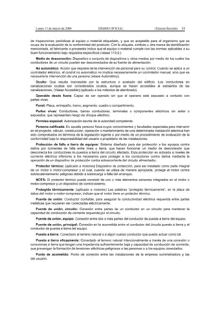 Lunes 13 de marzo de 2006                  DIARIO OFICIAL                         (Tercera Sección)   19


de inspecciones periódicas al equipo o material etiquetado, y que es aceptable para el organismo que se
ocupa de la evaluación de la conformidad del producto. Con la etiqueta, símbolo u otra marca de identificación
mencionada, el fabricante o proveedor indica que el equipo o material cumple con las normas aplicables o su
buen funcionamiento bajo requisitos específicos (véase 110-2.)
   Medio de desconexión: Dispositivo o conjunto de dispositivos u otros medios por medio de los cuales los
conductores de un circuito pueden ser desconectados de su fuente de alimentación.
   No automático: Acción que requiere de la intervención de personal para su control. Cuando se aplica a un
controlador eléctrico, el control no automático no implica necesariamente un controlador manual, sino que es
necesaria la intervención de una persona (véase Automático).
   Oculto: Que resulta inaccesible por la estructura o acabado del edificio. Los conductores en
canalizaciones ocultas son considerados ocultos, aunque se hacen accesibles al extraerlos de las
canalizaciones. (Véase Accesible) (aplicado a los métodos de alambrado).
    Operable desde fuera: Capaz de ser operado sin que el operario esté expuesto a contacto con
partes vivas.
   Panel: Placa, entrepaño, tramo, segmento, cuadro o compartimento.
   Partes vivas: Conductores, barras conductoras, terminales o componentes eléctricos sin aislar o
expuestos, que representan riesgo de choque eléctrico.
   Permiso especial: Autorización escrita de la autoridad competente.
    Persona calificada. Es aquella persona física cuyos conocimientos y facultades especiales para intervenir
en el proyecto, cálculo, construcción, operación o mantenimiento de una determinada instalación eléctrica han
sido comprobados en términos de la legislación vigente o por medio de un procedimiento de evaluación de la
conformidad bajo la responsabilidad del usuario o propietario de las instalaciones.
    Protección de falla a tierra de equipos: Sistema diseñado para dar protección a los equipos contra
daños por corrientes de falla entre línea y tierra, que hacen funcionar un medio de desconexión que
desconecta los conductores no puestos a tierra del circuito afectado. Esta protección es activada a niveles de
corriente eléctrica inferiores a los necesarios para proteger a los conductores contra daños mediante la
operación de un dispositivo de protección contra sobrecorriente del circuito alimentador.
   Protector térmico: (aplicado a motores) Dispositivo de protección, para ser instalado como parte integral
de un motor o motor-compresor y el cual, cuando se utiliza de manera apropiada, protege al motor contra
sobrecalentamiento peligroso debido a sobrecarga o falla del arranque.
   NOTA: El protector térmico puede consistir de uno o más elementos sensores integrados en el motor o
motor-compresor y un dispositivo de control externo.
   Protegido térmicamente: (aplicado a motores) Las palabras “protegido térmicamente”, en la placa de
datos del motor o motor-compresor, indican que el motor tiene un protector térmico.
   Puente de unión: Conductor confiable, para asegurar la conductividad eléctrica requerida entre partes
metálicas que requieren ser conectadas eléctricamente.
   Puente de unión, circuito: Conexión entre partes de un conductor en un circuito para mantener la
capacidad de conducción de corriente requerida por el circuito.
   Puente de unión, equipo: Conexión entre dos o más partes del conductor de puesta a tierra del equipo.
   Puente de unión, principal: Conexión en la acometida entre el conductor del circuito puesto a tierra y el
conductor de puesta a tierra del equipo.
   Puesto a tierra: Conectado al terreno natural o a algún cuerpo conductor que pueda actuar como tal.
   Puesto a tierra eficazmente: Conectado al terreno natural intencionalmente a través de una conexión o
conexiones a tierra que tengan una impedancia suficientemente baja y capacidad de conducción de corriente,
que prevengan la formación de tensiones eléctricas peligrosas a las personas o a los equipos conectados.
    Punto de acometida: Punto de conexión entre las instalaciones de la empresa suministradora y las
del usuario.
 