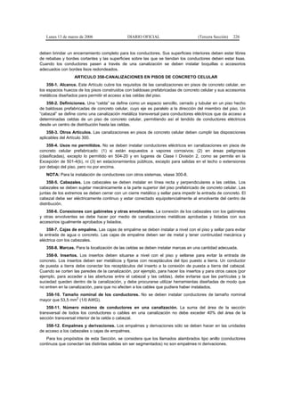 Lunes 13 de marzo de 2006                  DIARIO OFICIAL                        (Tercera Sección)   226


deben brindar un encerramiento completo para los conductores. Sus superficies interiores deben estar libres
de rebabas y bordes cortantes y las superficies sobre las que se tiendan los conductores deben estar lisas.
Cuando los conductores pasen a través de una canalización se deben instalar boquillas o accesorios
adecuados con bordes lisos redondeados.
                  ARTICULO 358-CANALIZACIONES EN PISOS DE CONCRETO CELULAR
    358-1. Alcance. Este Artículo cubre los requisitos de las canalizaciones en pisos de concreto celular, en
los espacios huecos de los pisos construidos con baldosas prefabricadas de concreto celular y sus accesorios
metálicos diseñados para permitir el acceso a las celdas del piso.
   358-2. Definiciones. Una “celda” se define como un espacio sencillo, cerrado y tubular en un piso hecho
de baldosas prefabricadas de concreto celular, cuyo eje es paralelo a la dirección del miembro del piso. Un
“cabezal” se define como una canalización metáliza transversal para conductores eléctricos que da acceso a
determinadas celdas de un piso de concreto celular, permitiendo así el tendido de conductores eléctricos
desde un centro de distribución hasta las celdas.
    358-3. Otros Artículos. Las canalizaciones en pisos de concreto celular deben cumplir las disposiciones
aplicables del Artículo 300.
    358-4. Usos no permitidos. No se deben instalar conductores eléctricos en canalizaciones en pisos de
concreto celular prefabricado: (1) si están expuestos a vapores corrosivos; (2) en áreas peligrosas
(clasificadas), excepto lo permitido en 504-20 y en lugares de Clase I División 2, como se permite en la
Excepción de 501-4(b), ni (3) en estacionamientos públicos, excepto para salidas en el techo o extensiones
por debajo del piso, pero no por encima.
   NOTA: Para la instalación de conductores con otros sistemas, véase 300-8.
    358-5. Cabezales. Los cabezales se deben instalar en línea recta y perpendiculares a las celdas. Los
cabezales se deben sujetar mecánicamente a la parte superior del piso prefabricado de concreto celular. Las
juntas de los extremos se deben cerrar con un cierre metálico y sellar para impedir la entrada de concreto. El
cabezal debe ser eléctricamente continuo y estar conectado equipotencialmente al envolvente del centro de
distribución.
   358-6. Conexiones con gabinetes y otras envolventes. La conexión de los cabezales con los gabinetes
y otras envolventes se debe hacer por medio de canalizaciones metálicas aprobadas y listadas con sus
accesorios igualmente aprobados y listados.
    358-7. Cajas de empalme. Las cajas de empalme se deben instalar a nivel con el piso y sellar para evitar
la entrada de agua o concreto. Las cajas de empalme deben ser de metal y tener continuidad mecánica y
eléctrica con los cabezales.
   358-8. Marcas. Para la localización de las celdas se deben instalar marcas en una cantidad adecuada.
   358-9. Insertos. Los insertos deben situarse a nivel con el piso y sellarse para evitar la entrada de
concreto. Los insertos deben ser metálicos y fijarse con receptáculos del tipo puesto a tierra. Un conductor
de puesta a tierra debe conectar los receptáculos del inserto a la conexión de puesta a tierra del cabezal.
Cuando se corten las paredes de la canalización, por ejemplo, para hacer los insertos y para otros casos (por
ejemplo, para acceder a las aberturas entre el cabezal y las celdas), debe evitarse que las partículas y la
suciedad queden dentro de la canalización, y debe procurarse utilizar herramientas diseñadas de modo que
no entren en la canalización, para que no afecten a los cables que pudiera haber instalados.
  358-10. Tamaño nominal de los conductores. No se deben instalar conductores de tamaño nominal
                 2
mayor que 53,5 mm (1/0 AWG).
    358-11. Número máximo de conductores en una canalización. La suma del área de la sección
transversal de todos los conductores o cables en una canalización no debe exceder 40% del área de la
sección transversal interior de la celda o cabezal.
   358-12. Empalmes y derivaciones. Los empalmes y derivaciones sólo se deben hacer en las unidades
de acceso a los cabezales o cajas de empalmes.
   Para los propósitos de esta Sección, se considera que los llamados alambrados tipo anillo (conductores
continuos que conectan las distintas salidas sin ser segmentados) no son empalmes ni derivaciones.
 