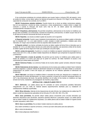 Lunes 13 de marzo de 2006                  DIARIO OFICIAL                       (Tercera Sección)   229


   A los conductores portadores de corriente eléctrica que ocupen hasta e inclusive 20% del espacio, como
se acaba de indicar, se les deben aplicar los factores de ajuste de la Sección 310-15(g)(1) de las Tablas de
capacidad de conducción de corriente, de 0 a 2 000 V.
    362-20. Conductores aislados doblados. Cuando dentro de un ducto se doblen conductores aislados,
bien en sus extremos o donde los tubos, accesorios u otras canalizaciones o cables entren o salgan del
conducto o cuando la dirección del ducto varíe más de 30°, se deben aplicar las dimensiones
correspondientes indicadas en 373-6.
    362-21. Empalmes y derivaciones. Se permiten empalmes y derivaciones en los ductos no metálicos con
tal que sean accesibles. Los conductores, incluidos los empalmes y derivaciones, no deben ocupar más de 75
% del área de la sección transversal del ducto en ese punto.
   362-22. Soportes. Los ductos se deben sujetar de acuerdo con lo siguiente:
    a) Soporte horizontal. Cuando vayan instalados horizontalmente, los ductos se deben sujetar a intervalos
que no excedan de 1 m y en cada extremo o unión, excepto si están aprobados y listados para otros
intervalos. En ningún caso la distancia entre los soportes debe exceder de 3 m.
   b) Soporte vertical. Los tramos verticales de ductos se deben sujetar de forma firme a intervalos que no
excedan de 1,2 m y no debe haber más de una unión entre dos soportes. Las secciones unidas de los ductos
se deben sujetar de forma segura de modo que constituyan una junta rígida.
    362-23. Juntas de expansión. Cuando en un ducto no metálico se esperen variaciones de longitud en un
tramo recto de 6 mm o más, se deben instalar dispositivos de dilatación que compensen la expansión térmica
y contracción.
    362-24. Extensión a través de paredes. Se permite que los ductos no metálicos para cables pasen a
través de paredes si el tramo que pasa por la pared es continuo. Se debe mantener el acceso a los
conductores por ambos lados de la pared.
   362-25. Extremos finales. Los extremos finales de los ductos deben quedar cerrados utilizando herrajes
aprobados.
    362-26. Extensiones de los ductos. Las extensiones de los ductos para cables se deben hacer mediante
cordones colgantes o cualquier método de alambrado indicado en el Capítulo 3. Se debe instalar un conductor
independiente de puesta a tierra del equipo por cualquiera de los métodos aplicados al alambrado de
la extensión.
   362-27. Marcado. Los ductos no metálicos deben ir marcados de modo que, después de su instalación, se
vea claramente el nombre del fabricante o su marca comercial y el área de su sección transversal interior en
   2
mm o las dimensiones del ducto. Se permite identificar con el sufijo LS los ductos no metálicos con baja
emisión de humos, resistentes a la propagación de incendio y baja acidez.
                                 ARTICULO 363 - CABLES PLANOS TIPO FC
    363-1. Definición. Los cables planos tipo FC consisten en varios conductores paralelos fabricados
integralmente con una malla de material aislante específicamente diseñada para su instalación en
canalizaciones metálicas superficiales.
   363-2. Otros Artículos. Además de las disposiciones de este Artículo, las instalaciones de cables tipo FC
deben cumplir las disposiciones aplicables de los Artículos 210, 220, 250, 300, 310 y 352.
    363-3. Usos permitidos. Se permite utilizar cables planos únicamente como circuitos derivados que
alimenten dispositivos para alumbrado, pequeños aparatos eléctricos o pequeñas cargas. Los cables planos
sólo se deben instalar en instalaciones expuestas. Los cables planos sólo se deben instalar en lugares donde
no estén expuestos a daño físico.
   363-4. Usos no permitidos. No se deben instalar sistemas de cables planos:
   (1) si están sometidos a vapores corrosivos, a menos que sean adecuados para esa aplicación;
   (2) en cubos de elevadores;
   (3) en áreas peligrosas (clasificadas) o
 