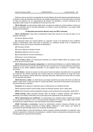 Lunes 13 de marzo de 2006                    DIARIO OFICIAL                         (Tercera Sección)   233


    Donde se usen en esa forma, la capacidad de corriente eléctrica del circuito derivado está determinada por
el tamaño o ajuste del dispositivo de protección que protege al electroducto y el circuito debe estar de acuerdo
en todos los aspectos con los requerimientos del Artículo 210 aplicables a circuitos derivados de esa
capacidad y debe cumplir con lo aplicable de los Artículos 430 y 440.
   364-15. Marcado. Los electroductos deben llevar una placa que indique la corriente eléctrica nominal y la
tensión de operación para la cual están diseñados y el nombre o marca del fabricante, y que quede visible
después de la instalación.
                     B. Requisitos para tensión eléctrica mayor que 600 V nominales
    364-21. Identificación. Cada tramo de electroducto debe estar provisto de una placa de datos, con la
siguiente información:
   (1) Tensión eléctrica nominal;
    (2) Capacidad máxima de corriente eléctrica en operación normal. Si el electroducto tiene ventilación
forzada, la identificación debe incluir tanto la capacidad con ventilación forzada como la capacidad con
ventilación natural, para el mismo incremento de temperatura;
   (3) Frecuencia nominal;
   (4) Tensión eléctrica de impulso nominal;
   (5) Rigidez dieléctrica a 60 Hz, en seco;
   (6) Corriente eléctrica nominal momentánea, y
   (7) Nombre o marca del fabricante.
   364-22. Puesta a tierra. Los electroductos blindados con cubierta metálica deben ser puestos a tierra
como se indica en el Artículo 250.
    364-23. Estructuras de soporte y adyacentes. Los electroductos blindados con cubierta metálica deben
instalarse de forma tal que el aumento de temperatura por la circulación de corrientes eléctricas inducidas en
cualquiera de las partes metálicas adyacentes, no sea peligroso para el personal ni constituya riesgo
de incendio.
    364-24. Neutro. Cuando se requiera una barra para el neutro del sistema, ésta debe tener una capacidad
de conducción de corriente adecuada para conducir todas las corrientes eléctricas de carga del neutro,
incluyendo las armónicas, además debe tener capacidad adecuada instantánea de cortocircuito de acuerdo
con los requisitos del sistema.
    364-25. Barreras y sellos. Los electroductos que tengan trayectorias que pasen del interior al exterior de
edificios, deben tener un sello para vapor en la pared del edificio, para evitar el intercambio de aire entre las
secciones interiores y exteriores.
   Excepción: No se requiere un sello para vapor en electroductos con ventilación forzada.
   Deben colocarse barreras contra el fuego cuando se atraviesan paredes, pisos o cielos rasos.
   NOTA: Para información sobre propagación de fuego o de los productos de la combustión, véase 300-21.
    364-26. Drenaje. Deben proveerse válvulas, filtros de drenaje o métodos similares, para facilitar la
eliminación de humedad condensada en los puntos bajos de las trayectorias de los electroductos.
    364-27. Electroductos con ventilación. Los electroductos con ventilación deben instalarse de acuerdo
con lo indicado en la Sección 110-31, a menos que estén diseñados en forma tal que si algún objeto extraño
se introduce por cualquier abertura, éste sea desviado de las partes energizadas.
     364-28. Terminales y conexiones. Cuando los electroductos conectan máquinas enfriadas por gas
inflamable, deben proveerse conectores de salida sellados, deflectores u otros medios, que impidan la
acumulación de gas inflamable dentro de la envolvente del electroducto.
   En tendidos largos y rectos del electroducto, deben proveerse conexiones flexibles o de expansión, para
permitir la expansión o contracción por temperatura, y también donde los electroductos atraviesan las juntas
amortiguadoras de vibraciones de los edificios.
 