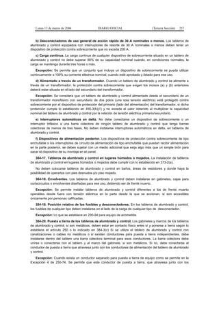 Lunes 13 de marzo de 2006                   DIARIO OFICIAL                         (Tercera Sección)   257


    b) Desconectadores de uso general de acción rápida de 30 A nominales o menos. Los tableros de
alumbrado y control equipados con interruptores de resorte de 30 A nominales o menos deben tener un
dispositivo de protección contra sobrecorriente que no exceda 200 A.
   c) Carga continua. La carga continua de cualquier dispositivo de sobrecorriente situado en un tablero de
alumbrado y control no debe superar 80% de su capacidad nominal cuando, en condiciones normales, la
carga se mantenga durante tres horas o más.
   Excepción: Se permite que un conjunto que incluya un dispositivo de sobrecorriente se pueda utilizar
continuamente a 100% su corriente eléctrica nominal, cuando esté aprobado y listado para ese uso.
    d) Alimentado a través de un transformador. Cuando un tablero de alumbrado y control se alimente a
través de un transformador, la protección contra sobrecorriente que exigen los incisos (a) y (b) anteriores
deberá estar situada en el lado del secundario del transformador.
    Excepción: Se considera que un tablero de alumbrado y control alimentado desde el secundario de un
transformador monofásico con secundario de dos polos (una sola tensión eléctrica) está protegido contra
sobrecorriente por el dispositivo de protección del primario (lado del alimentación) del transformador, si dicha
protección cumple lo establecido en 450-3(b)(1) y no excede el valor obtenido al multiplicar la capacidad
nominal del tablero de alumbrado y control por la relación de tensión eléctrica primario/secundario.
    e) Interruptores automáticos en delta. No debe conectarse un dispositivo de sobrecorriente o un
interruptor trifásico a una barra colectora de ningún tablero de alumbrado y control que tenga barras
colectoras de menos de tres fases. No deben instalarse interruptores automáticos en delta, en tableros de
alumbrado y control.
   f) Dispositivos de alimentación posterior. Los dispositivos de protección contra sobrecorriente de tipo
enchufable o los interruptores de circuito de alimentación de tipo enchufable que puedan recibir alimentación
en la parte posterior, se deben sujetar con un medio adicional que exija algo más que un simple tirón para
sacar el dispositivo de su montaje en el panel.
   384-17. Tableros de alumbrado y control en lugares húmedos o mojados. La instalación de tableros
de alumbrado y control en lugares húmedos o mojados debe cumplir con lo establecido en 373-2(a).
   No deben colocarse tableros de alumbrado y control en baños, áreas de vestidores y donde haya la
posibilidad de operarlos con pies desnudos y/o piso mojado.
    384-18. Envolventes. Los tableros de alumbrado y control deben instalarse en gabinetes, cajas para
cortacircuitos o envolventes diseñadas para ese uso, debiendo ser de frente muerto.
    Excepción: Se permite instalar tableros de alumbrado y control diferentes a los de frente muerto
operables desde fuera con tensión eléctrica en la parte desde la que se accionan, si son accesibles
únicamente por personas calificadas.
    384-19. Posición relativa de los fusibles y desconectadores. En los tableros de alumbrado y control,
los fusibles de cualquier tipo deben instalarse en el lado de la carga de cualquier tipo de desconectador.
   Excepción: Lo que se establece en 230-94 para equipo de acometida.
    384-20. Puesta a tierra de los tableros de alumbrado y control. Los gabinetes y marcos de los tableros
de alumbrado y control, si son metálicos, deben estar en contacto físico entre sí y ponerse a tierra según lo
establece el artículo 250 o lo indicado en 384-3(c) Si se utiliza el tablero de alumbrado y control con
canalizaciones o cables no metálicos o si existen conductores para puesta a tierra independientes, debe
instalarse dentro del tablero una barra colectora terminal para esos conductores. La barra colectora debe
unirse o conectarse con el tablero y al marco del gabinete, si son metálicos. Si no, debe conectarse al
conductor de puesta a tierra que atraviesa junto con los conductores de alimentación del tablero de alumbrado
y control.
   Excepción: Cuando exista un conductor separado para puesta a tierra de equipo como se permite en la
Excepción 4 de 250-74. Se permite que este conductor de puesta a tierra, que atraviesa junto con los
 
