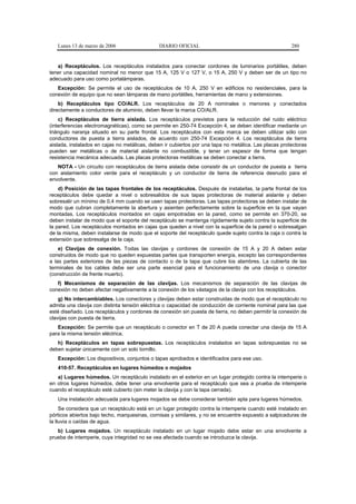 Lunes 13 de marzo de 2006                  DIARIO OFICIAL                                           280


   a) Receptáculos. Los receptáculos instalados para conectar cordones de luminarios portátiles, deben
tener una capacidad nominal no menor que 15 A, 125 V o 127 V, o 15 A, 250 V y deben ser de un tipo no
adecuado para uso como portalámparas.
   Excepción: Se permite el uso de receptáculos de 10 A, 250 V en edificios no residenciales, para la
conexión de equipo que no sean lámparas de mano portátiles, herramientas de mano y extensiones.
    b) Receptáculos tipo CO/ALR. Los receptáculos de 20 A nominales o menores y conectados
directamente a conductores de aluminio, deben llevar la marca CO/ALR.
    c) Receptáculos de tierra aislada. Los receptáculos previstos para la reducción del ruido eléctrico
(interferencias electromagnéticas), como se permite en 250-74 Excepción 4, se deben identificar mediante un
triángulo naranja situado en su parte frontal. Los receptáculos con esta marca se deben utilizar sólo con
conductores de puesta a tierra aislados, de acuerdo con 250-74 Excepción 4. Los receptáculos de tierra
aislada, instalados en cajas no metálicas, deben ir cubiertos por una tapa no metálica. Las placas protectoras
pueden ser metálicas o de material aislante no combustible, y tener un espesor de forma que tengan
resistencia mecánica adecuada. Las placas protectoras metálicas se deben conectar a tierra.
   NOTA - Un circuito con receptáculos de tierra aislada debe consistir de un conductor de puesta a tierra
con aislamiento color verde para el receptáculo y un conductor de tierra de referencia desnudo para el
envolvente.
    d) Posición de las tapas frontales de los receptáculos. Después de instalarlas, la parte frontal de los
receptáculos debe quedar a nivel o sobresalidos de sus tapas protectoras de material aislante y deben
sobresalir un mínimo de 0,4 mm cuando se usen tapas protectoras. Las tapas protectoras se deben instalar de
modo que cubran completamente la abertura y asienten perfectamente sobre la superficie en la que vayan
montadas. Los receptáculos montados en cajas empotradas en la pared, como se permite en 370-20, se
deben instalar de modo que el soporte del receptáculo se mantenga rígidamente sujeto contra la superficie de
la pared. Los receptáculos montados en cajas que queden a nivel con la superficie de la pared o sobresalgan
de la misma, deben instalarse de modo que el soporte del receptáculo quede sujeto contra la caja o contra la
extensión que sobresalga de la caja.
    e) Clavijas de conexión. Todas las clavijas y cordones de conexión de 15 A y 20 A deben estar
construidos de modo que no queden expuestas partes que transporten energía, excepto las correspondientes
a las partes exteriores de las piezas de contacto o de la tapa que cubre los alambres. La cubierta de las
terminales de los cables debe ser una parte esencial para el funcionamiento de una clavija o conector
(construcción de frente muerto).
   f) Mecanismos de separación de las clavijas. Los mecanismos de separación de las clavijas de
conexión no deben afectar negativamente a la conexión de los vástagos de la clavija con los receptáculos.
    g) No intercambiables. Los conectores y clavijas deben estar construidas de modo que el receptáculo no
admita una clavija con distinta tensión eléctrica o capacidad de conducción de corriente nominal para las que
esté diseñado. Los receptáculos y cordones de conexión sin puesta de tierra, no deben permitir la conexión de
clavijas con puesta de tierra.
   Excepción: Se permite que un receptáculo o conector en T de 20 A pueda conectar una clavija de 15 A
para la misma tensión eléctrica.
   h) Receptáculos en tapas sobrepuestas. Los receptáculos instalados en tapas sobrepuestas no se
deben sujetar únicamente con un solo tornillo.
   Excepción: Los dispositivos, conjuntos o tapas aprobados e identificados para ese uso.
   410-57. Receptáculos en lugares húmedos o mojados
   a) Lugares húmedos. Un receptáculo instalado en el exterior en un lugar protegido contra la intemperie o
en otros lugares húmedos, debe tener una envolvente para el receptáculo que sea a prueba de intemperie
cuando el receptáculo esté cubierto (sin meter la clavija y con la tapa cerrada).
   Una instalación adecuada para lugares mojados se debe considerar también apta para lugares húmedos.
     Se considera que un receptáculo está en un lugar protegido contra la intemperie cuando esté instalado en
pórticos abiertos bajo techo, marquesinas, cornisas y similares, y no se encuentre expuesto a salpicaduras de
la lluvia o caídas de agua.
   b) Lugares mojados. Un receptáculo instalado en un lugar mojado debe estar en una envolvente a
prueba de intemperie, cuya integridad no se vea afectada cuando se introduzca la clavija.
 