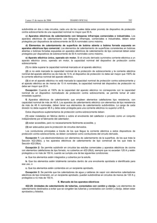 Lunes 13 de marzo de 2006                  DIARIO OFICIAL                                          292


subdividida en dos o más circuitos, cada uno de los cuales debe estar provisto de dispositivo de protección
contra sobrecorriente de una capacidad nominal no mayor que 50 A.
    c) Aparatos eléctricos de calentamiento con lámparas infrarrojas comerciales e industriales. Los
aparatos eléctricos de calentamiento con lámparas infrarrojas, comerciales e industriales, deben estar
protegidos por dispositivos de sobrecorriente de 50 A nominales como máximo.
    d) Elementos de calentamiento de superficie de bobina abierta o bobina forrada expuesta en
aparatos eléctricos tipo comercial. Los elementos de calentamiento de superficies consistentes en bobinas
abiertas o bobinas forradas expuestas en aparatos eléctricos de calentamiento de tipo comercial deben estar
protegidos por dispositivos de sobrecorriente de 50 A nominales como máximo.
   e) Aparato eléctrico único, operado sin motor. Si el circuito derivado suministra corriente eléctrica a un
aparato eléctrico único, operado sin motor, la capacidad nominal del dispositivo de protección contra
sobrecorriente:
   (1) no debe superar la capacidad nominal marcada en el aparato eléctrico;
    (2) si no está marcada la capacidad nominal de la protección de sobrecorriente y la corriente eléctrica
nominal del aparato eléctrico es de más de 13 A, el dispositivo de protección no debe ser mayor que 150% de
la corriente eléctrica nominal del aparato eléctrico;
    (3) si en el aparato eléctrico no está marcada la capacidad nominal de protección contra sobrecorriente y
el aparato eléctrico es de menos de 13 A nominales, la capacidad nominal del dispositivo de protección no
debe ser mayor que 20 A.
   Excepción: Cuando el 150% de la capacidad del aparato eléctrico no corresponda con la capacidad
nominal de un dispositivo normalizado de protección contra sobrecorriente, se permite tomar el valor
inmediato superior.
    f) Aparatos eléctricos de calentamiento que empleen elementos calefactores tipo resistencia, con
capacidad nominal de más de 48 A. Los aparatos de calentamiento eléctrico con elementos de tipo resistencia
de más de 48 A nominales, deben tener sus elementos de calentamiento subdivididos. La carga de cada
división no debe superar 48 A y debe estar protegida para una corriente eléctrica no superior a 60 A.
   Estos dispositivos suplementarios de protección contra sobrecorriente deben:
   (1) estar instalados en fábrica dentro o sobre el envolvente del calefactor o provisto como un conjunto
independiente por el fabricante del calentador;
   (2) estar accesibles, pero no necesariamente fácilmente accesible, y
   (3) ser adecuados para la protección de circuitos derivados.
    Los conductores principales a través de los que llegue la corriente eléctrica a estos dispositivos de
protección contra sobrecorriente, se deben considerar como conductores del circuito derivado.
   Excepción 1: Los electrodomésticos con elementos de calentamiento de la superficie, de los que trata la
Sección 422-28(b), y los aparatos eléctricos de calentamiento de tipo comercial de los que trata la
Sección 422-28(e).
    Excepción 2: Se permite subdividir en circuitos las estufas comerciales y aparatos eléctricos de cocina
con elementos calefactores de tipo forrado, no cubiertos en 422-28(d), siempre que no excedan 120 A y estén
protegidos a no más de 150 A, cuando se cumpla una de las siguientes condiciones:
   a. Que los elementos estén integrados y cubiertos por la estufa.
   b. Que los elementos estén totalmente cerrados dentro de una envolvente aprobada e identificada para
ese uso, o
   c. Que los elementos estén contenidos en un recipiente aprobado.
    Excepción 3: Se permite que los calentadores de agua y calderas de vapor con elementos calentadores
eléctricos de tipo inmersión, en un recipiente aprobado, pueden subdividirse en circuitos de menos de 120 A y
protegidos a no más de 150 A.
                                  E. Marcado de los aparatos eléctricos
    422-29. Unidades de calentamiento de tuberías, conectados con cordón y clavija. Los elementos de
calentamiento destinados a evitar que se congelen las tuberías y conectados con cordón y clavija, deben estar
aprobados y listados.
 
