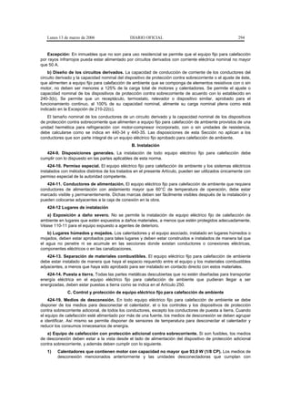 Lunes 13 de marzo de 2006                    DIARIO OFICIAL                                            294


   Excepción: En inmuebles que no son para uso residencial se permite que el equipo fijo para calefacción
por rayos infrarrojos pueda estar alimentado por circuitos derivados con corriente eléctrica nominal no mayor
que 50 A.
    b) Diseño de los circuitos derivados. La capacidad de conducción de corriente de los conductores del
circuito derivado y la capacidad nominal del dispositivo de protección contra sobrecorriente o el ajuste de éste,
que alimenten a equipo fijo para calefacción de ambiente que se componga de elementos resistivos con o sin
motor, no deben ser menores a 125% de la carga total de motores y calentadores. Se permite el ajuste o
capacidad nominal de los dispositivos de protección contra sobrecorriente de acuerdo con lo establecido en
240-3(b). Se permite que un receptáculo, termostato, relevador o dispositivo similar, aprobado para el
funcionamiento continuo, al 100% de su capacidad nominal, alimente su carga nominal plena como está
indicado en la Excepción de 210-22(c).
   El tamaño nominal de los conductores de un circuito derivado y la capacidad nominal de los dispositivos
de protección contra sobrecorriente que alimenten a equipo fijo para calefacción de ambiente provistos de una
unidad hermética para refrigeración con motor-compresor incorporado, con o sin unidades de resistencia,
debe calcularse como se indica en 440-34 y 440-35. Las disposiciones de esta Sección no aplican a los
conductores que son parte integral de un equipo eléctrico fijo aprobado para calefacción de ambiente.
                                                 B. Instalación
   424-9. Disposiciones generales. La instalación de todo equipo eléctrico fijo para calefacción debe
cumplir con lo dispuesto en las partes aplicables de esta norma.
    424-10. Permiso especial. El equipo eléctrico fijo para calefacción de ambiente y los sistemas eléctricos
instalados con métodos distintos de los tratados en el presente Artículo, pueden ser utilizados únicamente con
permiso especial de la autoridad competente.
   424-11. Conductores de alimentación. El equipo eléctrico fijo para calefacción de ambiente que requiera
conductores de alimentación con aislamiento mayor que 60°C de temperatura de operación, debe estar
marcado visible y permanentemente. Dichas marcas deben ser fácilmente visibles después de la instalación y
pueden colocarse adyacentes a la caja de conexión en la obra.
   424-12 Lugares de instalación
   a) Exposición a daño severo. No se permite la instalación de equipo eléctrico fijo de calefacción de
ambiente en lugares que estén expuestos a daños materiales, a menos que estén protegidos adecuadamente.
Véase 110-11 para el equipo expuesto a agentes de deterioro.
    b) Lugares húmedos y mojados. Los calentadores y el equipo asociado, instalado en lugares húmedos o
mojados, deben estar aprobados para tales lugares y deben estar construidos e instalados de manera tal que
el agua no penetre ni se acumule en las secciones donde existan conductores o conexiones eléctricas,
componentes eléctricos o en las canalizaciones.
   424-13. Separación de materiales combustibles. El equipo eléctrico fijo para calefacción de ambiente
debe estar instalado de manera que haya el espacio requerido entre el equipo y los materiales combustibles
adyacentes, a menos que haya sido aprobado para ser instalado en contacto directo con estos materiales.
   424-14. Puesta a tierra. Todas las partes metálicas descubiertas que no estén diseñadas para transportar
energía eléctrica en el equipo eléctrico fijo para calefacción de ambiente que pudieran llegar a ser
energizadas, deben estar puestas a tierra como se indica en el Artículo 250.
              C. Control y protección de equipo eléctrico fijo para calefacción de ambiente
    424-19. Medios de desconexión. En todo equipo eléctrico fijo para calefacción de ambiente se debe
disponer de los medios para desconectar el calentador, el o los controles y los dispositivos de protección
contra sobrecorriente adicional, de todos los conductores, excepto los conductores de puesta a tierra. Cuando
el equipo de calefacción esté alimentado por más de una fuente, los medios de desconexión se deben agrupar
e identificar. Así mismo se permite disponer de sensores de temperatura para desconectar el calentador y
reducir los consumos innecesarios de energía.
   a) Equipo de calefacción con protección adicional contra sobrecorriente. Si son fusibles, los medios
de desconexión deben estar a la vista desde el lado de alimentación del dispositivo de protección adicional
contra sobrecorriente, y además deben cumplir con lo siguiente.
   1)    Calentadores que contienen motor con capacidad no mayor que 93,0 W (1/8 CP). Los medios de
         desconexión mencionados anteriormente y las unidades desconectadoras que cumplan con
 