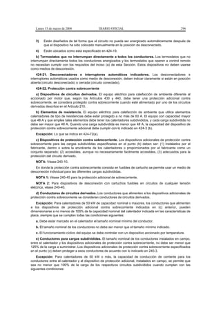 Lunes 13 de marzo de 2006                   DIARIO OFICIAL                                          296


   3)   Están diseñados de tal forma que el circuito no pueda ser energizado automáticamente después de
        que el dispositivo ha sido colocado manualmente en la posición de desconectado.
   4)   Están ubicados como está especificado en 424-19.
    b) Termostatos que no interrumpan directamente a todos los conductores. Los termostatos que no
interrumpan directamente todos los conductores energizados y los termostatos que operen a control remoto
no necesitan cumplir con los requisitos del inciso (a) de esta Sección. Estos dispositivos no deben usarse
como medios de desconexión.
    424-21. Desconectadores e interruptores automáticos indicadores. Los desconectadores e
interruptores automáticos usados como medio de desconexión, deben indicar claramente si están en posición
abierta (circuito desconectado) o cerrada (circuito conectado).
   424-22. Protección contra sobrecorriente
    a) Dispositivos de circuitos derivados. El equipo eléctrico para calefacción de ambiente diferente al
accionado por motor que, según los Artículos 430 y 440, debe tener una protección adicional contra
sobrecorriente, se considera protegido contra sobrecorriente cuando esté alimentado por uno de los circuitos
derivados descritos en el Artículo 210.
    b) Elementos de resistencia. El equipo eléctrico para calefacción de ambiente que utilice elementos
calentadores de tipo de resistencias debe estar protegido a no más de 60 A. El equipo con capacidad mayor
que 48 A y que emplee tales elementos debe tener los calentadores subdivididos, y cada carga subdividida no
debe ser mayor que 48 A. Cuando una carga subdividida es menor que 48 A, la capacidad del dispositivo de
protección contra sobrecorriente adicional debe cumplir con lo indicado en 424-3 (b).
   Excepción: Lo que se indica en 424-72(a).
    c) Dispositivos de protección contra sobrecorriente. Los dispositivos adicionales de protección contra
sobrecorriente para las cargas subdivididas especificadas en el punto (b) deben ser: (1) instalados por el
fabricante, dentro o sobre la envolvente de los calentadores o proporcionados por el fabricante como un
conjunto separado; (2) accesibles, aunque no necesariamente fácilmente accesibles, (3) adecuados para la
protección del circuito derivado.
   NOTA: Véase 240-10.
   En donde la protección contra sobrecorriente consista en fusibles de cartucho se permite usar un medio de
desconexión individual para las diferentes cargas subdivididas.
   NOTA 1: Véase 240-40 para la protección adicional de sobrecorriente.
    NOTA 2: Para dispositivos de desconexión con cartuchos fusibles en circuitos de cualquier tensión
eléctrica, véase 240-40.
    d) Conductores de circuitos derivados. Los conductores que alimenten a los dispositivos adicionales de
protección contra sobrecorriente se consideran conductores de circuitos derivados.
    Excepción: Para calentadores de 50 kW de capacidad nominal o mayores, los conductores que alimenten
a los dispositivos de protección adicional contra sobrecorriente indicados en (c) anterior, pueden
dimensionarse a no menos de 100% de la capacidad nominal del calentador indicada en las características de
placa, siempre que se cumplan todas las condiciones siguientes:
   a. Debe estar marcado en el calentador el tamaño nominal mínimo del conductor.
   b. El tamaño nominal de los conductores no debe ser menor que el tamaño mínimo indicado.
   c. El funcionamiento cíclico del equipo se debe controlar con un dispositivo accionado por temperatura.
    e) Conductores para cargas subdivididas. El tamaño nominal de los conductores instalados en campo,
entre el calentador y los dispositivos adicionales de protección contra sobrecorriente, no debe ser menor que
125% de la carga a suministrar. Los dispositivos adicionales de protección contra sobrecorriente especificados
en el punto (c) deben proteger a esos conductores de acuerdo con lo indicado en 240-3.
    Excepción: Para calentadores de 50 kW o más, la capacidad de conducción de corriente para los
conductores entre el calentador y el dispositivo de protección adicional, instalados en campo, se permite que
sea no menor que 100% de la carga de los respectivos circuitos subdivididos cuando cumplan con las
siguientes condiciones:
 