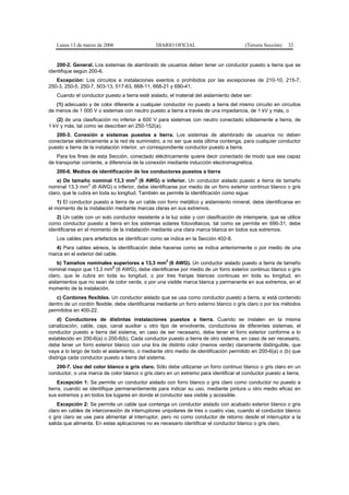 Lunes 13 de marzo de 2006                   DIARIO OFICIAL                          (Tercera Sección)   32


   200-2. General. Los sistemas de alambrado de usuarios deben tener un conductor puesto a tierra que se
identifique según 200-6.
   Excepción: Los circuitos e instalaciones exentos o prohibidos por las excepciones de 210-10, 215-7,
250-3, 250-5, 250-7, 503-13, 517-63, 668-11, 668-21 y 690-41.
   Cuando el conductor puesto a tierra esté aislado, el material del aislamiento debe ser:
   (1) adecuado y de color diferente a cualquier conductor no puesto a tierra del mismo circuito en circuitos
de menos de 1 000 V o sistemas con neutro puesto a tierra a través de una impedancia, de 1 kV y más, o
   (2) de una clasificación no inferior a 600 V para sistemas con neutro conectado sólidamente a tierra, de
1 kV y más, tal como se describen en 250-152(a).
   200-3. Conexión a sistemas puestos a tierra. Los sistemas de alambrado de usuarios no deben
conectarse eléctricamente a la red de suministro, a no ser que esta última contenga, para cualquier conductor
puesto a tierra de la instalación interior, un correspondiente conductor puesto a tierra.
    Para los fines de esta Sección, conectado eléctricamente quiere decir conectado de modo que sea capaz
de transportar corriente, a diferencia de la conexión mediante inducción electromagnética.
   200-6. Medios de identificación de los conductores puestos a tierra
                                      2
    a) De tamaño nominal 13,3 mm (6 AWG) o inferior. Un conductor aislado puesto a tierra de tamaño
                  2
nominal 13,3 mm (6 AWG) o inferior, debe identificarse por medio de un forro exterior continuo blanco o gris
claro, que le cubra en toda su longitud. También se permite la identificación como sigue:
    1) El conductor puesto a tierra de un cable con forro metálico y aislamiento mineral, debe identificarse en
el momento de la instalación mediante marcas claras en sus extremos.
   2) Un cable con un solo conductor resistente a la luz solar y con clasificación de intemperie, que se utilice
como conductor puesto a tierra en los sistemas solares fotovoltaicos, tal como se permite en 690-31, debe
identificarse en el momento de la instalación mediante una clara marca blanca en todos sus extremos.
   Los cables para artefactos se identifican como se indica en la Sección 402-8.
   4) Para cables aéreos, la identificación debe hacerse como se indica anteriormente o por medio de una
marca en el exterior del cable.
                                                    2
    b) Tamaños nominales superiores a 13,3 mm (6 AWG). Un conductor aislado puesto a tierra de tamaño
                           2
nominal mayor que 13,3 mm (6 AWG), debe identificarse por medio de un forro exterior continuo blanco o gris
claro, que le cubra en toda su longitud, o por tres franjas blancas continuas en toda su longitud, en
aislamientos que no sean de color verde, o por una visible marca blanca y permanente en sus extremos, en el
momento de la instalación.
   c) Cordones flexibles. Un conductor aislado que se usa como conductor puesto a tierra, si está contenido
dentro de un cordón flexible, debe identificarse mediante un forro externo blanco o gris claro o por los métodos
permitidos en 400-22.
    d) Conductores de distintas instalaciones puestos a tierra. Cuando se instalen en la misma
canalización, cable, caja, canal auxiliar u otro tipo de envolvente, conductores de diferentes sistemas, el
conductor puesto a tierra del sistema, en caso de ser necesario, debe tener el forro exterior conforme a lo
establecido en 200-6(a) o 200-6(b). Cada conductor puesto a tierra de otro sistema, en caso de ser necesario,
debe tener un forro exterior blanco con una tira de distinto color (menos verde) claramente distinguible, que
vaya a lo largo de todo el aislamiento, o mediante otro medio de identificación permitido en 200-6(a) o (b) que
distinga cada conductor puesto a tierra del sistema.
   200-7. Uso del color blanco o gris claro. Sólo debe utilizarse un forro continuo blanco o gris claro en un
conductor, o una marca de color blanco o gris claro en un extremo para identificar el conductor puesto a tierra.
     Excepción 1: Se permite un conductor aislado con forro blanco o gris claro como conductor no puesto a
tierra, cuando se identifique permanentemente para indicar su uso, mediante pintura u otro medio eficaz en
sus extremos y en todos los lugares en donde el conductor sea visible y accesible.
    Excepción 2: Se permite un cable que contenga un conductor aislado con acabado exterior blanco o gris
claro en cables de interconexión de interruptores unipolares de tres o cuatro vías, cuando el conductor blanco
o gris claro se use para alimentar al interruptor, pero no como conductor de retorno desde el interruptor a la
salida que alimenta. En estas aplicaciones no es necesario identificar el conductor blanco o gris claro.
 