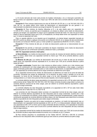 Lunes 13 de marzo de 2006                  DIARIO OFICIAL                                           341


    c. El circuito derivado del motor está provisto de fusibles individuales o de un interruptor automático de
tiempo inverso con capacidad o ajuste no mayor que 150% del valor de la corriente eléctrica de plena carga
del motor.
   Excepción 5: Para motores estacionarios de más de 29,84 kW (40 CP) de c.c o de 74,6 kW (100 CP) o
más, de c.a., se puede utilizar como medio de desconexión un desconectador de uso general o un
desconectador de aislamiento siempre que tenga la leyenda "No operar con carga".
    Excepción 6: Para motores de diseños diferentes al E o de este diseño pero con capacidad de
1,5 kW (2 CP) o menos, se permite que el receptáculo y la clavija se utilicen como medio de desconexión,
siempre que tengan una capacidad no menor que la capacidad nominal del motor. En caso de que el motor
diseño E sea de capacidad mayor que (2 CP), el receptáculo y la clavija deben tener una capacidad no menor
que 1,4 veces la capacidad del motor.
   Para un aparato eléctrico no se requiere que el receptáculo y la clavija tengan capacidad marcada en
kW (CP) cuando se utilicen y apliquen de acuerdo con la Sección 422-22, en un equipo de aire acondicionado
de acuerdo con la Sección 440-63 o para un motor portátil con capacidad de 248,66 W (1/3 CP) o menos.
   Excepción 7: Para motores de alto par, el medio de desconexión puede ser un desconectador de uso
general.
   Excepción 8: Se permite un interruptor automático de disparo instantáneo como medio de desconexión
cuando sea parte de una combinación aprobada y listada de motor y controlador.
   430-110. Capacidad nominal e interruptiva
   a) Generalidades. Los medios de desconexión para circuitos de motores de tensión eléctrica nominal de
600 V o menos, deben tener una capacidad nominal no menor que 115% de la corriente eléctrica a plena
carga del motor.
   b) Motores de alto par. Los medios de desconexión del circuito de un motor de alto par de arranque
deben tener una capacidad nominal, expresada en A, no menor que 115% de la corriente eléctrica a plena
carga del motor.
     c) Cargas combinadas. Cuando dos o más motores se utilicen juntos o donde uno o más motores sean
utilizados en combinación con otras cargas tales como resistencias calentadoras u otras cargas, y cuando la
carga combinada pueda estar conectada sobre un solo medio de desconexión, la capacidad nominal en kW o
CP y la capacidad de corriente eléctrica de la carga combinada se determina como sigue:
    1) La capacidad nominal de los medios de desconexión se determina con base en la suma de todas las
corrientes, incluyendo las cargas de resistencias, en la situación de plena carga y también en la de rotor
bloqueado. La suma de las corrientes de plena carga y la de rotor bloqueado se consideran como si
correspondieran a un motor único para los fines de este requisito, de la manera siguiente:
    La corriente eléctrica de plena carga equivalente a la capacidad nominal en kW o CP de cada motor debe
seleccionarse de las Tablas 430-148, 430-149 o 430-150. Estas corrientes de plena carga deben sumarse a la
corriente eléctrica nominal de las otras cargas, para así obtener la corriente eléctrica equivalente a plena
carga de la carga combinada.
    La corriente eléctrica de rotor bloqueado equivalente a la capacidad en kW o CP de cada motor debe
seleccionarse de la Tabla 430-151 A o 430-151 B.
    Las corrientes de rotor bloqueado deben sumarse a la capacidad nominal de las otras cargas, para así
obtener la corriente eléctrica equivalente de rotor bloqueado para la carga combinada. Cuando dos o más
motores o la combinación de motores y otras cargas no puedan arrancarse simultáneamente, puede usarse la
combinación apropiada de corriente eléctrica de plena carga y de rotor bloqueado para determinar la corriente
eléctrica equivalente de rotor bloqueado para estas cargas combinadas.
    Excepción: Cuando una parte de la carga considerada es resistiva y el medio de desconexión sea un
desconectador con capacidad nominal expresada en kW o en CP y A, el desconectador utilizado debe tener
una capacidad en kW o CP no menor que la carga combinada del (los) motor(es), si la capacidad en amperes
del desconectador no es menor que la suma de la corriente eléctrica de rotor bloqueado del (los) motor(es)
más la carga resistiva.
    2) La capacidad nominal de los medios de desconexión no debe ser menor que 115% de la suma de todas
las corrientes de plena carga determinadas de acuerdo con lo indicado en (d) (1) anterior.
    3) Para motores pequeños no considerados en las Tablas 430-147, 430-148 o 430-150, la corriente
eléctrica de rotor bloqueado debe considerarse igual que seis veces la corriente eléctrica de plena carga.
 