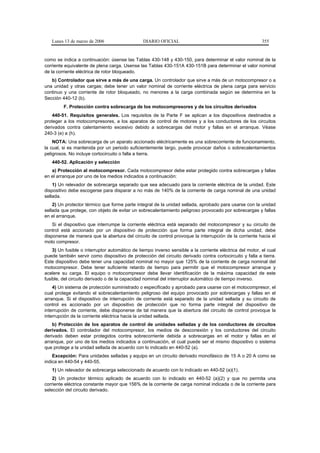 Lunes 13 de marzo de 2006                    DIARIO OFICIAL                                            355


como se indica a continuación: úsense las Tablas 430-148 y 430-150, para determinar el valor nominal de la
corriente equivalente de plena carga. Usense las Tablas 430-151A 430-151B para determinar el valor nominal
de la corriente eléctrica de rotor bloqueado.
   b) Controlador que sirve a más de una carga. Un controlador que sirve a más de un motocompresor o a
una unidad y otras cargas; debe tener un valor nominal de corriente eléctrica de plena carga para servicio
continuo y una corriente de rotor bloqueado, no menores a la carga combinada según se determina en la
Sección 440-12 (b).
         F. Protección contra sobrecarga de los motocompresores y de los circuitos derivados
    440-51. Requisitos generales. Los requisitos de la Parte F se aplican a los dispositivos destinados a
proteger a los motocompresores, a los aparatos de control de motores y a los conductores de los circuitos
derivados contra calentamiento excesivo debido a sobrecargas del motor y fallas en el arranque. Véase
240-3 (e) a (h).
    NOTA: Una sobrecarga de un aparato accionado eléctricamente es una sobrecorriente de funcionamiento,
la cual, si es mantenida por un periodo suficientemente largo, puede provocar daños o sobrecalentamientos
peligrosos. No incluye cortocircuito o falla a tierra.
   440-52. Aplicación y selección
   a) Protección al motocompresor. Cada motocompresor debe estar protegido contra sobrecargas y fallas
en el arranque por uno de los medios indicados a continuación:
    1) Un relevador de sobrecarga separado que sea adecuado para la corriente eléctrica de la unidad. Este
dispositivo debe escogerse para disparar a no más de 140% de la corriente de carga nominal de una unidad
sellada.
    2) Un protector térmico que forme parte integral de la unidad sellada, aprobado para usarse con la unidad
sellada que protege, con objeto de evitar un sobrecalentamiento peligroso provocado por sobrecargas y fallas
en el arranque.
    Si el dispositivo que interrumpe la corriente eléctrica está separado del motocompresor y su circuito de
control está accionado por un dispositivo de protección que forma parte integral de dicha unidad, debe
disponerse de manera que la abertura del circuito de control provoque la interrupción de la corriente hacia el
moto compresor.
    3) Un fusible o interruptor automático de tiempo inverso sensible a la corriente eléctrica del motor, el cual
puede también servir como dispositivo de protección del circuito derivado contra cortocircuito y falla a tierra.
Este dispositivo debe tener una capacidad nominal no mayor que 125% de la corriente de carga nominal del
motocompresor. Debe tener suficiente retardo de tiempo para permitir que el motocompresor arranque y
acelere su carga. El equipo o motocompresor debe llevar identificación de la máxima capacidad de este
fusible, del circuito derivado o de la capacidad nominal del interruptor automático de tiempo inverso.
    4) Un sistema de protección suministrado o especificado y aprobado para usarse con el motocompresor, el
cual protege evitando el sobrecalentamiento peligroso del equipo provocado por sobrecargas y fallas en el
arranque. Si el dispositivo de interrupción de corriente está separado de la unidad sellada y su circuito de
control es accionado por un dispositivo de protección que no forma parte integral del dispositivo de
interrupción de corriente, debe disponerse de tal manera que la abertura del circuito de control provoque la
interrupción de la corriente eléctrica hacia la unidad sellada.
    b) Protección de los aparatos de control de unidades selladas y de los conductores de circuitos
derivados. El controlador del motocompresor, los medios de desconexión y los conductores del circuito
derivado deben estar protegidos contra sobrecorriente debida a sobrecargas en el motor y fallas en el
arranque, por uno de los medios indicados a continuación, el cual puede ser el mismo dispositivo o sistema
que protege a la unidad sellada de acuerdo con lo indicado en 440-52 (a).
    Excepción: Para unidades selladas y equipo en un circuito derivado monofásico de 15 A o 20 A como se
indica en 440-54 y 440-55.
   1) Un relevador de sobrecarga seleccionado de acuerdo con lo indicado en 440-52 (a)(1).
    2) Un protector térmico aplicado de acuerdo con lo indicado en 440-52 (a)(2) y que no permita una
corriente eléctrica constante mayor que 156% de la corriente de carga nominal indicada o de la corriente para
selección del circuito derivado.
 