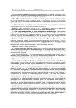 Lunes 13 de marzo de 2006                   DIARIO OFICIAL                                            363


   C) Referencia a tierra para amortiguar sobretensiones eléctricas transitorias. Un autotransformador
de conexión a tierra utilizado para limitar sobretensiones eléctricas transitorias debe ser de capacidad nominal
adecuada y estar conectado de acuerdo con lo indicado en (a)(1) anterior.
   450-6. Enlace secundario. Un enlace secundario es un circuito que opera a tensión eléctrica nominal de
600 V o menos entre fases, el cual conecta dos fuentes de alimentación o dos puntos de suministro de
energía, tales como los secundarios de dos transformadores. El enlace puede estar formado por uno o más
conductores por fase.
   a) Circuitos de enlace. Los circuitos de enlace deben estar provistos de una protección en cada extremo
contra sobrecorriente como lo especifica el Artículo 240 de esta norma.
   Excepción: Según las condiciones descritas en (a)(1) y (a (2) siguientes se permite que la protección
contra sobrecorriente esté de acuerdo con lo indicado en (a)(3) que se describe adelante.
    1) Cargas conectadas solamente en los puntos de alimentación del transformador. Cuando todas las
cargas están conectadas en los puntos de alimentación del transformador en cada extremo del enlace, y la
protección contra sobrecorriente no está provista de acuerdo con lo indicado en el Artículo 240, la capacidad
nominal de conducción de corriente del enlace no debe ser menor que el 67% de la corriente nominal del
secundario del transformador de mayor capacidad conectado al sistema de enlace del secundario.
    2) Cargas conectadas entre los puntos de alimentación del transformador. Cuando las cargas están
conectadas al enlace en cualquier punto entre los puntos de alimentación del transformador y no se ha
provisto protección contra sobrecorriente de acuerdo con lo indicado en el Artículo 240, la capacidad nominal
de conducción de corriente del enlace no debe ser menor que el 100% de la corriente nominal del secundario
del transformador de mayor capacidad conectado al sistema de enlace del secundario.
   Excepción: Lo que se indica en (a) (4) siguiente.
    3) Protección del circuito de enlace. En las condiciones descritas en (a)(1) y (a)(2) anteriores, ambos
extremos de cada conductor de enlace deben estar equipados con un dispositivo de protección que opere a
una temperatura predeterminada del conductor de enlace bajo condiciones de cortocircuito. Esta protección
debe ser una de las siguientes:
   (1) un conector de cable, borne o terminal fundibles, comúnmente conocido como un limitador, cada uno
de tamaño nominal correspondiente al del conductor, de construcción y características de acuerdo con la
tensión eléctrica utilizada y con el tipo de aislamiento de los conductores de enlace, o
   (2) interruptores accionados por dispositivos con características tiempo/corriente comparables.
   4) Conexión de los conductores de cada fase entre los puntos de alimentación del transformador.
Cuando el enlace está formado por más de un conductor por fase, los conductores de cada fase se deben
conectar entre sí, con el fin de obtener un punto de alimentación de la carga y se debe prever la protección
especificada en (a)(3) anterior en cada conductor de enlace a este punto.
    Excepción: Se pueden conectar cargas a los conductores individuales de un enlace de conductores en
paralelo sin conectar entre sí los conductores de cada fase y sin disponer de la protección especificada en
(a)(3) en los puntos de conexión de la carga, si los conductores del enlace de cada fase tienen una capacidad
combinada no menor que 133% de la corriente nominal del secundario del transformador de mayor capacidad
conectado al sistema de enlace del secundario; si la carga total de dichas derivaciones no es mayor que la
corriente nominal del secundario del transformador de mayor capacidad, y si las cargas están igualmente
repartidas sobre cada fase y sobre los conductores individuales de cada fase, hasta donde sea posible.
    5) Control del circuito de enlace. Cuando la tensión eléctrica de servicio sea mayor que 150 V con
respecto a tierra, los enlaces del secundario equipados con limitadores deben tener un desconectador en
cada extremo que, al operar, interrumpa el suministro de energía a los conductores de enlace asociados y a
los limitadores. La capacidad de corriente del desconectador no debe ser menor que la capacidad de
conducción de corriente de los conductores conectados al mismo. El desconectador debe ser capaz de
interrumpir su corriente nominal y construido de forma que no opere por el efecto de las fuerzas magnéticas
originadas por la corriente de cortocircuito.
    b) Protección contra sobrecorrientes de las conexiones en el secundario. Cuando se utilicen enlaces
en el secundario del transformador, se debe proveer en las conexiones del secundario de cada transformador
un dispositivo de sobrecorriente de una capacidad o ajuste no mayor que 250% de la corriente nominal del
secundario de los transformadores; además, se debe instalar en la conexión secundaria de cada
transformador un interruptor automático accionado por un relevador de corriente inversa, ajustado para abrir el
circuito a una intensidad no mayor que la corriente nominal del secundario del transformador.
 