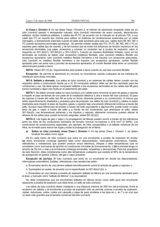 Lunes 13 de marzo de 2006                   DIARIO OFICIAL                                            386


    b) Clase I, División 2. En las áreas Clase I División 2, el método de alambrado empleado debe ser en
tubo (conduit) pesado o semipesado roscado, tubo (conduit) intermedio de acero roscado, electroductos
sellados, ductos metálicos sellados, o cables tipo PLTC, de acuerdo con lo indicado en el artículo 725, o con
cable tipo ITC en soporte tipo charola para cables, en sistemas de canalizaciones sostenidas por un cable
mensajero, o directamente enterrado cuando el cable esté aprobado para este uso, cables tipos MI, MC, MV o
TC usando accesorios terminales aprobados . Se permite instalar cables tipo ITC, PLTC, MI, MC, MV o TC en
soportes para cables tipo de charola, y de tal manera que se eviten los esfuerzos de tensión mecánica en los
accesorios terminales. Las cajas, accesorios y uniones no necesitan ser a prueba de explosión, salvo lo
requerido en 501-3(b)(1), 501-6(b)(1) y 501-14(b)(1). Cuando se requiera flexibilidad limitada, como en las
terminales de motores se deben usar accesorios metálicos flexibles, tubo (conduit) metálico flexible con
accesorios aprobados, tubo (conduit) metálico flexible hermético a los líquidos con accesorios adecuados,
tubo (conduit) no metálico flexible hermético a los líquidos con accesorios aprobados, cordón flexible
aprobado para uso extra rudo y provisto de accesorios aprobados. El cordón flexible debe tener un conductor
adicional para puesta a tierra.
   NOTA: Véase 501-16 (b), requerimientos para puesta a tierra cuando se usa tubo (conduit) flexible.
    Excepción: Se permite el alambrado en circuitos no incendiarios usando cualquiera de los métodos de
instalación para áreas normales.
   501-5. Sellado y drenado. Los sellos en tubo (conduit) y en sistemas de cables deben cumplir con los
requisitos dados a continuación desde (a) a (f). El compuesto sellador debe ser del tipo aprobado para las
condiciones y uso. Se debe aplicar compuesto sellador a los accesorios terminales de los cables tipo MI para
excluir humedad o algún otro fluido en el aislamiento del cable.
    NOTA 1: Se deben proveer sellos en tubo (conduit) y en cables para minimizar el paso de gases y vapores
e impedir el paso de llamas de una parte de la instalación eléctrica a otra a través del tubo (conduit). El paso
de vapores a través del cable tipo MI se evita en forma inherente gracias a su construcción. A menos que
estén específicamente diseñados y probados para tal propósito, los sellos de tubo (conduit) y cables no están
diseñados para impedir el paso de líquidos, gases o vapores bajo una presión diferencial continua a través del
sello. Aunque haya diferencias de presión a través del sello equivalente a algunos kPa, puede existir un paso
lento de gas o vapor a través del sello y a través de los conductores que atraviesan el sello; véase
501-5(e)(2). Las temperaturas extremas y los líquidos y vapores, altamente corrosivos pueden afectar la
eficacia de los sellos para cumplir la función asignada; véase 501-5(c)(2).
    NOTA 2: Las fugas de gas o vapor y la propagación de llamas pueden ocurrir a través de los intersticios
entre los hilos de los conductores trenzados de tamaño nominal no-mayores a 33,6 mm2 (2 AWG). Los
conductores de construcciones especiales, por ejemplo, de hilos compactados o el sellado individual de los
hilos, es el medio para reducir las fugas y evitar la propagación de la flama.
   a)    Sellos en tubo (conduit), áreas Clase I, División 1. En las áreas Clase I, División 1, se deben
         localizar los sellos como sigue:
    (1) En cada tramo de tubo (conduit) que entra en una envolvente a prueba de explosión en donde:
(a) dicha envolvente contenga aparatos tales como desconectador, interruptores automáticos, fusibles,
relevadores o resistencias que puedan producir arcos eléctricos, chispas o altas temperaturas que se
consideren como una fuente de ignición en condiciones normales de funcionamiento; o (b) la entrada tenga un
tamaño de 50 mm o más y el envolvente contenga terminales, empalmes o derivaciones. Para los propósitos
de esta Sección, debe considerarse como alta temperatura cualquiera que exceda el 80% de la temperatura
de autoignición en grados Celsius, del gas o vapor presente.
    Excepción de (a)(1)(a). El tubo (conduit) que entra en un envolvente en donde los descontadores,
interruptores automáticos, fusibles, relevadores o las resistencias están:
   a. Encerrados dentro de una cámara sellada herméticamente contra la entrada de gases o vapores; o
   b. Sumergidos en aceite, de acuerdo con lo especificado en 501-6(b)(1)(b); o
    c. Encerrados en una cámara a prueba de explosión sellada de fábrica en una envolvente aprobado para
el área, y marcado como “sellado de fábrica” o su equivalente.
   No debe considerarse que los envolventes sellados en fábrica sirven como sello para otro envolvente
adyacente a prueba de explosión que debe tener un sello de tubo (conduit).
   Los sellos de tubo (conduit) deben instalarse a una distancia máxima de 450 mm del envolvente. Entre el
accesorio de sellado y el envolvente a prueba de explosión sólo se permite uniones a prueba de explosión,
coples, reductores, codos, codos con casquillo y cajas de paso similares a los tipos en L, en T y en cruz que
no sean más grandes que el tamaño comercial del tubo (conduit).
 