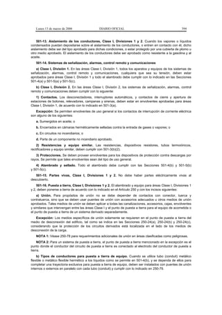 Lunes 13 de marzo de 2006                   DIARIO OFICIAL                                           394


    501-13. Aislamiento de los conductores, Clase I, Divisiones 1 y 2. Cuando los vapores o líquidos
condensados puedan depositarse sobre el aislamiento de los conductores, o entren en contacto con él, dicho
aislamiento debe ser del tipo aprobado para dichas condiciones, o estar protegido por una cubierta de plomo u
otro medio aprobado. El aislamiento de los conductores debe ser aprobado como resistente a la gasolina y al
aceite.
   501-14. Sistemas de señalización, alarmas, control remoto y comunicaciones
   a) Clase I, División 1. En las áreas Clase I, División 1, todos los aparatos y equipos de los sistemas de
señalización, alarmas, control remoto y comunicaciones, cualquiera que sea su tensión, deben estar
aprobados para áreas Clase I, División 1 y todo el alambrado debe cumplir con lo indicado en las Secciones
501-4(a) y 501-5(a) y 501-5(c).
   b) Clase I, División 2. En las áreas Clase I, División 2, los sistemas de señalización, alarmas, control
remoto y comunicaciones deben cumplir con lo siguiente:
   1) Contactos. Los desconectadores, interruptores automáticos, y contactos de cierre y apertura de
estaciones de botones, relevadores, campanas y sirenas, deben estar en envolventes aprobadas para áreas
Clase I, División 1, de acuerdo con lo indicado en 501-3(a).
   Excepción: Se permiten envolventes de uso general si los contactos de interrupción de corriente eléctrica
son alguno de los siguientes:
   a. Sumergidos en aceite; o
   b. Encerrados en cámaras herméticamente selladas contra la entrada de gases o vapores; o
   c. En circuitos no incendiarios; o
   d. Parte de un componente no incendiario aprobado.
    2) Resistencias y equipo similar. Las resistencias, dispositivos resistores, tubos termoiónicos,
rectificadores y equipo similar, deben cumplir con 501-3(b)(2).
   3) Protecciones. Se deben proveer envolventes para los dispositivos de protección contra descargas por
rayos. Se permite que tales envolventes sean del tipo de uso general.
   4) Alambrado y sellado. Todo el alambrado debe cumplir con las Secciones 501-4(b) y 501-5(b)
y 501-5(c).
   501-15. Partes vivas, Clase I, Divisiones 1 y 2. No debe haber partes eléctricamente vivas al
descubierto.
    501-16. Puesta a tierra, Clase I, Divisiones 1 y 2. El alambrado y equipo para áreas Clase I, Divisiones 1
y 2, deben ponerse a tierra de acuerdo con lo indicado en el Artículo 250 y con los incisos siguientes:
    a) Unión. Para propósitos de unión no se debe depender de contactos con conector, tuerca y
contratuerca, sino que se deben usar puentes de unión con accesorios adecuados u otros medios de unión
aprobados. Tales medios de unión se deben aplicar a todas las canalizaciones, accesorios, cajas, envolventes
y similares que intervengan entre las áreas Clase I y el punto de puesta a tierra para el equipo de acometida o
el punto de puesta a tierra de un sistema derivado separadamente.
   Excepción: Los medios específicos de unión solamente se requieren en el punto de puesta a tierra del
medio de desconexión del edificio, tal como se indica en las Secciones 250-24(a), 250-24(b) y 250-24(c),
considerando que la protección de los circuitos derivados está localizada en el lado de los medios de
desconexión de la carga.
   NOTA 1: Véase 250-78 para requerimientos adicionales de unión en áreas clasificadas como peligrosas.
     NOTA 2: Para un sistema de puesta a tierra, el punto de puesta a tierra mencionado en la excepción es el
punto donde el conductor del circuito de puesta a tierra es conectado al electrodo del conductor de puesta a
tierra.
    b) Tipos de conductores para puesta a tierra de equipo. Cuando se utilice tubo (conduit) metálico
flexible o metálico flexible hermético a los líquidos como se permite en 501-4(b), y se dependa de ellos para
completar una trayectoria exclusiva para puesta a tierra de equipo, deben ser instalados con puentes de unión
internos o externos en paralelo con cada tubo (conduit) y cumplir con lo indicado en 250-79.
 