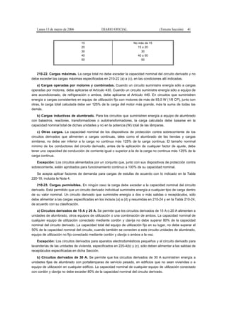 Lunes 13 de marzo de 2006                   DIARIO OFICIAL                          (Tercera Sección)   41



                                  15                                 No más de 15
                                  20                                    15 o 20
                                  30                                      30
                                  40                                    40 o 50
                                  50                                      50



   210-22. Cargas máximas. La carga total no debe exceder la capacidad nominal del circuito derivado y no
debe exceder las cargas máximas especificadas en 210-22 (a) a (c), en las condiciones allí indicadas.
    a) Cargas operadas por motores y combinadas. Cuando un circuito suministra energía sólo a cargas
operadas por motores, debe aplicarse el Artículo 430. Cuando un circuito suministre energía sólo a equipo de
aire acondicionado, de refrigeración o ambos, debe aplicarse el Artículo 440. En circuitos que suministren
energía a cargas consistentes en equipo de utilización fijo con motores de más de 93,0 W (1/8 CP), junto con
otras, la carga total calculada debe ser 125% de la carga del motor más grande, más la suma de todas las
demás.
   b) Cargas inductivas de alumbrado. Para los circuitos que suministren energía a equipo de alumbrado
con balastros, reactores, transformadores o autotransformadores, la carga calculada debe basarse en la
capacidad nominal total de dichas unidades y no en la potencia (W) total de las lámparas.
    c) Otras cargas. La capacidad nominal de los dispositivos de protección contra sobrecorriente de los
circuitos derivados que alimenten a cargas continuas, tales como el alumbrado de las tiendas y cargas
similares, no debe ser inferior a la carga no continua más 125% de la carga continua. El tamaño nominal
mínimo de los conductores del circuito derivado, antes de la aplicación de cualquier factor de ajuste, debe
tener una capacidad de conducción de corriente igual o superior a la de la carga no continua más 125% de la
carga continua.
   Excepción: Los circuitos alimentados por un conjunto que, junto con sus dispositivos de protección contra
sobrecorriente, estén aprobados para funcionamiento continuo a 100% de su capacidad nominal.
   Se acepta aplicar factores de demanda para cargas de estufas de acuerdo con lo indicado en la Tabla
220-19, incluida la Nota 4.
    210-23. Cargas permisibles. En ningún caso la carga debe exceder a la capacidad nominal del circuito
derivado. Está permitido que un circuito derivado individual suministre energía a cualquier tipo de carga dentro
de su valor nominal. Un circuito derivado que suministre energía a dos o más salidas o receptáculos, sólo
debe alimentar a las cargas especificadas en los incisos (a) a (d) y resumidas en 210-24 y en la Tabla 210-24,
de acuerdo con su clasificación.
   a) Circuitos derivados de 15 A y 20 A. Se permite que los circuitos derivados de 15 A o 20 A alimenten a
unidades de alumbrado, otros equipos de utilización o una combinación de ambos. La capacidad nominal de
cualquier equipo de utilización conectado mediante cordón y clavija no debe superar 80% de la capacidad
nominal del circuito derivado. La capacidad total del equipo de utilización fijo en su lugar, no debe superar el
50% de la capacidad nominal del circuito, cuando también se conecten a este circuito unidades de alumbrado,
equipo de utilización no fijo conectado mediante cordón y clavija o ambos a la vez.
    Excepción: Los circuitos derivados para aparatos electrodomésticos pequeños y el circuito derivado para
lavanderías de las unidades de vivienda, especificados en 220-4(b) y (c), sólo deben alimentar a las salidas de
receptáculos especificadas en dicha Sección.
   b) Circuitos derivados de 30 A. Se permite que los circuitos derivados de 30 A suministren energía a
unidades fijas de alumbrado con portalámparas de servicio pesado, en edificios que no sean viviendas o a
equipo de utilización en cualquier edificio. La capacidad nominal de cualquier equipo de utilización conectado
con cordón y clavija no debe exceder 80% de la capacidad nominal del circuito derivado.
 