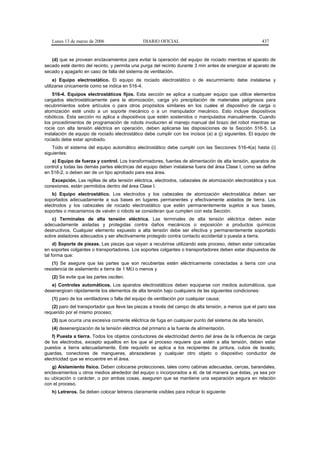 Lunes 13 de marzo de 2006                    DIARIO OFICIAL                                          437


   (d) que se provean enclavamientos para evitar la operación del equipo de rociado mientras el aparato de
secado esté dentro del recinto, y permita una purga del recinto durante 3 min antes de energizar al aparato de
secado y apagarlo en caso de falla del sistema de ventilación.
     e) Equipo electrostático. El equipo de rociado electrostático o de escurrimiento debe instalarse y
utilizarse únicamente como se indica en 516-4.
    516-4. Equipos electrostáticos fijos. Esta sección se aplica a cualquier equipo que utilice elementos
cargados electrostáticamente para la atomización, carga y/o precipitación de materiales peligrosos para
recubrimientos sobre artículos o para otros propósitos similares en los cuales el dispositivo de carga o
atomización esté unido a un soporte mecánico o a un manipulador mecánico. Esto incluye dispositivos
robóticos. Esta sección no aplica a dispositivos que estén sostenidos o manipulados manualmente. Cuando
los procedimientos de programación de robots involucren el manejo manual del brazo del robot mientras se
rocíe con alta tensión eléctrica en operación, deben aplicarse las disposiciones de la Sección 516-5. La
instalación de equipo de rociado electrostático debe cumplir con los incisos (a) a (j) siguientes. El equipo de
rociado debe estar aprobado.
    Todo el sistema del equipo automático electrostático debe cumplir con las Secciones 516-4(a) hasta (i)
siguientes:
   a) Equipo de fuerza y control. Los transformadores, fuentes de alimentación de alta tensión, aparatos de
control y todas las demás partes eléctricas del equipo deben instalarse fuera del área Clase I, como se define
en 516-2, o deben ser de un tipo aprobado para esa área.
   Excepción. Las rejillas de alta tensión eléctrica, electrodos, cabezales de atomización electrostática y sus
conexiones, están permitidos dentro del área Clase I.
    b) Equipo electrostático. Los electrodos y los cabezales de atomización electrostática deben ser
soportados adecuadamente a sus bases en lugares permanentes y efectivamente aislados de tierra. Los
electrodos y los cabezales de rociado electrostático que estén permanentemente sujetos a sus bases,
soportes o mecanismos de vaivén o robots se consideran que cumplen con esta Sección.
   c) Terminales de alta tensión eléctrica. Las terminales de alta tensión eléctrica deben estar
adecuadamente aisladas y protegidas contra daños mecánicos o exposición a productos químicos
destructivos. Cualquier elemento expuesto a alta tensión debe ser efectiva y permanentemente soportado
sobre aisladores adecuados y ser efectivamente protegido contra contacto accidental o puesta a tierra.
     d) Soporte de piezas. Las piezas que vayan a recubrirse utilizando este proceso, deben estar colocadas
en soportes colgantes o transportadores. Los soportes colgantes o transportadores deben estar dispuestos de
tal forma que:
    (1) Se asegure que las partes que son recubiertas estén eléctricamente conectadas a tierra con una
resistencia de aislamiento a tierra de 1 MΩ o menos y
   (2) Se evite que las partes oscilen.
   e) Controles automáticos. Los aparatos electrostáticos deben equiparse con medios automáticos, que
desenergicen rápidamente los elementos de alta tensión bajo cualquiera de las siguientes condiciones:
   (1) paro de los ventiladores o falla del equipo de ventilación por cualquier causa;
   (2) paro del transportador que lleve las piezas a través del campo de alta tensión, a menos que el paro sea
requerido por el mismo proceso;
   (3) que ocurra una excesiva corriente eléctrica de fuga en cualquier punto del sistema de alta tensión,
   (4) desenergización de la tensión eléctrica del primario a la fuente de alimentación.
    f) Puesta a tierra. Todos los objetos conductores de electricidad dentro del área de la influencia de carga
de los electrodos, excepto aquellos en los que el proceso requiere que estén a alta tensión, deben estar
puestos a tierra adecuadamente. Este requisito se aplica a los recipientes de pintura, cubos de lavado,
guardas, conectores de mangueras, abrazaderas y cualquier otro objeto o dispositivo conductor de
electricidad que se encuentre en el área.
   g) Aislamiento físico. Deben colocarse protecciones, tales como cabinas adecuadas, cercas, barandales,
enclavamientos u otros medios alrededor del equipo o incorporados a él, de tal manera que éstas, ya sea por
su ubicación o carácter, o por ambas cosas, aseguren que se mantiene una separación segura en relación
con el proceso.
   h) Letreros. Se deben colocar letreros claramente visibles para indicar lo siguiente:
 