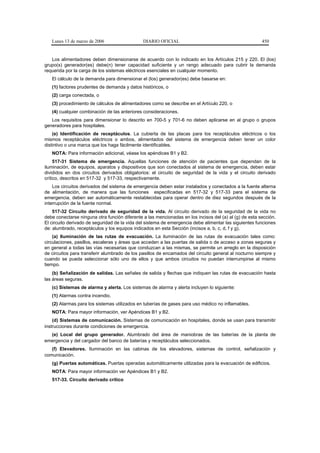 Lunes 13 de marzo de 2006                   DIARIO OFICIAL                                           450


   Los alimentadores deben dimensionarse de acuerdo con lo indicado en los Artículos 215 y 220. El (los)
grupo(s) generador(es) debe(n) tener capacidad suficiente y un rango adecuado para cubrir la demanda
requerida por la carga de los sistemas eléctricos esenciales en cualquier momento.
   El cálculo de la demanda para dimensionar el (los) generador(es) debe basarse en:
   (1) factores prudentes de demanda y datos históricos, o
   (2) carga conectada, o
   (3) procedimiento de cálculos de alimentadores como se describe en el Artículo 220, o
   (4) cualquier combinación de las anteriores consideraciones.
   Los requisitos para dimensionar lo descrito en 700-5 y 701-6 no deben aplicarse en al grupo o grupos
generadores para hospitales.
    (e) Identificación de receptáculos. La cubierta de las placas para los receptáculos eléctricos o los
mismos receptáculos eléctricos o ambos, alimentados del sistema de emergencia deben tener un color
distintivo o una marca que los haga fácilmente identificables.
   NOTA: Para información adicional, véase los apéndices B1 y B2.
     517-31 Sistema de emergencia. Aquellas funciones de atención de pacientes que dependan de la
iluminación, de equipos, aparatos y dispositivos que son conectados al sistema de emergencia, deben estar
divididos en dos circuitos derivados obligatorios: el circuito de seguridad de la vida y el circuito derivado
crítico, descritos en 517-32 y 517-33, respectivamente.
    Los circuitos derivados del sistema de emergencia deben estar instalados y conectados a la fuente alterna
de alimentación, de manera que las funciones especificadas en 517-32 y 517-33 para el sistema de
emergencia, deben ser automáticamente restablecidas para operar dentro de diez segundos después de la
interrupción de la fuente normal.
    517-32 Circuito derivado de seguridad de la vida. Al circuito derivado de la seguridad de la vida no
debe conectarse ninguna otra función diferente a las mencionadas en los incisos del (a) al (g) de esta sección.
El circuito derivado de seguridad de la vida del sistema de emergencia debe alimentar las siguientes funciones
de: alumbrado, receptáculos y los equipos indicados en esta Sección (incisos a, b, c, d, f y g).
    (a) Iluminación de las rutas de evacuación. La iluminación de las rutas de evacuación tales como:
circulaciones, pasillos, escaleras y áreas que acceden a las puertas de salida o de acceso a zonas seguras y
en general a todas las vías necesarias que conduzcan a las mismas, se permite un arreglo en la disposición
de circuitos para transferir alumbrado de los pasillos de encamados del circuito general al nocturno siempre y
cuando se pueda seleccionar sólo uno de ellos y que ambos circuitos no puedan interrumpirse al mismo
tiempo.
    (b) Señalización de salidas. Las señales de salida y flechas que indiquen las rutas de evacuación hasta
las áreas seguras.
   (c) Sistemas de alarma y alerta. Los sistemas de alarma y alerta incluyen lo siguiente:
   (1) Alarmas contra incendio.
   (2) Alarmas para los sistemas utilizados en tuberías de gases para uso médico no inflamables.
   NOTA: Para mayor información, ver Apéndices B1 y B2.
    (d) Sistemas de comunicación. Sistemas de comunicación en hospitales, donde se usan para transmitir
instrucciones durante condiciones de emergencia.
  (e) Local del grupo generador. Alumbrado del área de maniobras de las baterías de la planta de
emergencia y del cargador del banco de baterías y receptáculos seleccionados.
   (f) Elevadores. Iluminación en las cabinas de los elevadores, sistemas de control, señalización y
comunicación.
   (g) Puertas automáticas. Puertas operadas automáticamente utilizadas para la evacuación de edificios.
   NOTA: Para mayor información ver Apéndices B1 y B2.
   517-33. Circuito derivado crítico
 