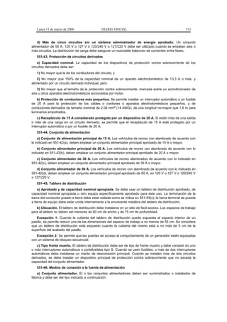 Lunes 13 de marzo de 2006                   DIARIO OFICIAL                                            513


    d) Más de cinco circuitos sin un sistema administrador de energía aprobado. Un conjunto
alimentador de 50 A, 120 V o 127 V o 120/240 V o 127/220 V debe ser utilizado cuando se emplean seis o
más circuitos. La distribución de carga debe asegurar un razonable balanceo de corrientes entre fases.
   551-43. Protección de circuitos derivados
    a) Capacidad nominal. La capacidad de los dispositivos de protección contra sobrecorriente de los
circuitos derivados debe ser:
   1) No mayor que la de los conductores del circuito; y
    2) No mayor que 150% de la capacidad nominal de un aparato electrodoméstico de 13,3 A o más, y
alimentado por un circuito derivado individual, pero
    3) No mayor que el tamaño de la protección contra sobrecorriente, marcada sobre un acondicionador de
aire u otros aparatos electrodomésticos accionados por motor.
   b) Protección de conductores más pequeños. Se permite instalar un interruptor automático o un fusible
de 20 A para la protección de los cables o cordones o aparatos electrodomésticos pequeños, y de
conductores derivados de tamaño nominal de 2,08 mm2 (14 AWG), de una longitud no-mayor que 1,8 m para
luminarios empotrados.
    c) Receptáculo de 15 A considerado protegido por un dispositivo de 20 A. Si están más de una salida
o más de una carga en un circuito derivado, se permite que el receptáculo de 15 A esté protegido por un
interruptor automático o por un fusible de 20 A.
   551-44. Conjunto de alimentación
     a) Conjunto de alimentación principal de 15 A. Los vehículos de recreo con alambrado de acuerdo con
lo indicado en 551-42(a), deben emplear un conjunto alimentador principal aprobado de 15 A o mayor.
    b) Conjunto alimentador principal de 20 A. Los vehículos de recreo con alambrado de acuerdo con lo
indicado en 551-42(b), deben emplear un conjunto alimentador principal aprobado de 20 A o mayor.
   c) Conjunto alimentador de 30 A. Los vehículos de recreo alambrados de acuerdo con lo indicado en
551-42(c), deben emplear un conjunto alimentador principal aprobado de 30 A o mayor.
   d) Conjunto alimentador de 50 A. Los vehículos de recreo con alambrado de acuerdo con lo indicado en
551-42(d), deben emplear un conjunto alimentador principal aprobado de 50 A, en 120 V o 127 V o 120/240 V
o 127/220 V.
   551-45. Tablero de distribución
    a) Aprobado y de capacidad nominal apropiada. Se debe usar un tablero de distribución aprobado, de
capacidad nominal apropiada u otro equipo específicamente aprobado para este uso. La terminación de la
barra del conductor puesto a tierra debe estar aislada como se indica en 551-54(c); la barra terminal de puesta
a tierra de equipo debe estar unida internamente a la envolvente metálica del tablero de distribución.
   b) Ubicación. El tablero de distribución debe instalarse en un sitio de fácil acceso. Los espacios de trabajo
para el tablero no deben ser menores de 60 cm de ancho y de 75 cm de profundidad.
   Excepción 1: Cuando la cubierta del tablero de distribución quede expuesta al espacio interior de un
pasillo, se permite reducir una de las dimensiones del espacio de trabajo a no menos de 55 cm. Se considera
que un tablero de distribución está expuesto cuando la cubierta del mismo está a no más de 5 cm de la
superficie del acabado del pasillo.
   Excepción 2: Se permite que las puertas de acceso al comportamiento de un generador estén equipadas
con un sistema de bloqueo secuencial.
    c) Tipo frente muerto. El tablero de distribución debe ser de tipo de frente muerto y debe consistir en uno
o más interruptores automáticos o portafusibles tipo S. Cuando se usen fusibles, o más de dos interruptores
automáticos debe instalarse un medio de desconexión principal. Cuando se instalen más de dos circuitos
derivados, se debe instalar un dispositivo principal de protección contra sobrecorriente que no exceda la
capacidad del conjunto alimentador.
   551-46. Medios de conexión a la fuente de alimentación
    a) Conjunto alimentador. El o los conjuntos alimentadores deben ser suministrados o instalados de
fábrica y debe ser del tipo indicado a continuación:
 