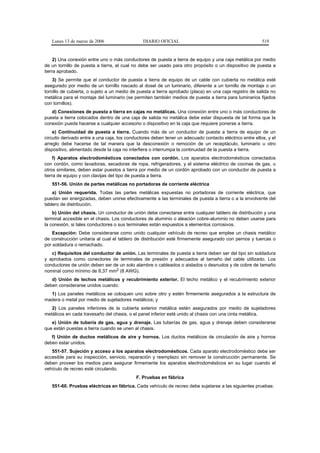 Lunes 13 de marzo de 2006                   DIARIO OFICIAL                                            519


     2) Una conexión entre uno o más conductores de puesta a tierra de equipo y una caja metálica por medio
de un tornillo de puesta a tierra, el cual no debe ser usado para otro propósito o un dispositivo de puesta a
tierra aprobado.
    3) Se permite que el conductor de puesta a tierra de equipo de un cable con cubierta no metálica esté
asegurado por medio de un tornillo roscado al dosel de un luminario, diferente a un tornillo de montaje o un
tornillo de cubierta, o sujeto a un medio de puesta a tierra aprobado (placa) en una caja registro de salida no
metálica para el montaje del luminario (se permiten también medios de puesta a tierra para luminarios fijados
con tornillos).
   d) Conexiones de puesta a tierra en cajas no metálicas. Una conexión entre uno o más conductores de
puesta a tierra colocados dentro de una caja de salida no metálica debe estar dispuesta de tal forma que la
conexión pueda hacerse a cualquier accesorio o dispositivo en la caja que requiere ponerse a tierra.
    e) Continuidad de puesta a tierra. Cuando más de un conductor de puesta a tierra de equipo de un
circuito derivado entre a una caja, los conductores deben tener un adecuado contacto eléctrico entre ellos, y el
arreglo debe hacerse de tal manera que la desconexión o remoción de un receptáculo, luminario u otro
dispositivo, alimentado desde la caja no interfiera o interrumpa la continuidad de la puesta a tierra.
     f) Aparatos electrodomésticos conectados con cordón. Los aparatos electrodomésticos conectados
con cordón, como lavadoras, secadoras de ropa, refrigeradores, y el sistema eléctrico de cocinas de gas, u
otros similares, deben estar puestos a tierra por medio de un cordón aprobado con un conductor de puesta a
tierra de equipo y con clavijas del tipo de puesta a tierra.
   551-56. Unión de partes metálicas no portadoras de corriente eléctrica
    a) Unión requerida. Todas las partes metálicas expuestas no portadoras de corriente eléctrica, que
puedan ser energizadas, deben unirse efectivamente a las terminales de puesta a tierra o a la envolvente del
tablero de distribución.
    b) Unión del chasis. Un conductor de unión debe conectarse entre cualquier tablero de distribución y una
terminal accesible en el chasis. Los conductores de aluminio o aleación cobre-aluminio no deben usarse para
la conexión, si tales conductores o sus terminales están expuestos a elementos corrosivos.
    Excepción: Debe considerarse como unido cualquier vehículo de recreo que emplee un chasis metálico
de construcción unitaria al cual el tablero de distribución esté firmemente asegurado con pernos y tuercas o
por soldadura o remachado.
   c) Requisitos del conductor de unión. Las terminales de puesta a tierra deben ser del tipo sin soldadura
y aprobados como conectores de terminales de presión y adecuados al tamaño del cable utilizado. Los
conductores de unión deben ser de un solo alambre o cableados o aislados o desnudos y de cobre de tamaño
nominal como mínimo de 8,37 mm2 (8 AWG).
   d) Unión de techos metálicos y recubrimiento exterior. El techo metálico y el recubrimiento exterior
deben considerarse unidos cuando:
  1) Los paneles metálicos se coloquen uno sobre otro y estén firmemente asegurados a la estructura de
madera o metal por medio de sujetadores metálicos; y
   2) Los paneles inferiores de la cubierta exterior metálica estén asegurados por medio de sujetadores
metálicos en cada travesaño del chasis, o el panel inferior esté unido al chasis con una cinta metálica.
   e) Unión de tubería de gas, agua y drenaje. Las tuberías de gas, agua y drenaje deben considerarse
que están puestas a tierra cuando se unen al chasis.
   f) Unión de ductos metálicos de aire y hornos. Los ductos metálicos de circulación de aire y hornos
deben estar unidos.
   551-57. Sujeción y acceso a los aparatos electrodomésticos. Cada aparato electrodoméstico debe ser
accesible para su inspección, servicio, reparación y reemplazo sin remover la construcción permanente. Se
deben proveer los medios para asegurar firmemente los aparatos electrodomésticos en su lugar cuando el
vehículo de recreo esté circulando.
                                            F. Pruebas en fábrica
   551-60. Pruebas eléctricas en fábrica. Cada vehículo de recreo debe sujetarse a las siguientes pruebas:
 