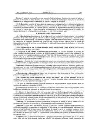 Lunes 13 de marzo de 2006                     DIARIO OFICIAL                                             553


    Cuando el medio de desconexión no esté accesible fácilmente desde el puesto de mando de la grúa o
polipasto de monorriel, se debe disponer en el puesto de mando de medios para interrumpir el circuito de
alimentación de energía de todos los motores de la grúa o polipasto de monorriel.
    610-33. Capacidad nominal de los medios de desconexión. La capacidad nominal de corriente eléctrica
del desconectador o interruptor automático requerido por el Artículo 610-32, no debe ser menor que 50% de la
combinación de las capacidades de corriente eléctrica nominales de régimen de trabajo de corta duración de
los motores, ni menor que 75% de la suma de las capacidades de corriente eléctrica de los motores de
régimen de trabajo de corta duración requeridos para un solo movimiento de la grúa.
                                     E. Protección contra sobrecorriente
    610-41. Conductores alimentadores de la trabe carril. Los conductores de alimentación y de contacto
principales de la trabe carril, grúa o polipasto se deben proteger mediante un dispositivo o dispositivos de
protección contra sobrecorriente, y no deben ser mayores que la mayor capacidad nominal o el máximo ajuste
de calibración de cualquier dispositivo de protección del circuito derivado más la suma de todas las
capacidades nominales de las otras cargas indicadas en la placa de datos, aplicando los factores de demanda
de la Tabla 610-14 (e).
    610-42. Protección de los circuitos derivados contra cortocircuito y falla a tierra. Los circuitos
derivados se deben proteger como sigue:
    a) Capacidad de los fusibles o del interruptor automático. Los circuitos derivados de motores de
grúas, polipastos y polipastos de monorriel, se deben proteger con fusibles o interruptores automáticos de
tiempo inverso, con una capacidad de acuerdo a la Tabla 430-152. Se permite derivar circuitos de control del
lado de carga de un dispositivo de protección del circuito derivado, siempre y cuando cada derivación y cada
equipo estén protegidos en forma apropiada.
   Excepción 1: Cuando dos o más motores actúen en un mismo movimiento, la suma de sus corrientes
nominales indicadas en la placa de datos se considera como la de un solo motor para los cálculos anteriores.
    Excepción 2: Se permite conectar dos o más motores al mismo circuito derivado, si ninguna conexión en
derivación para un motor tiene una capacidad de conducción de corriente menor que un tercio de la corriente
eléctrica del circuito derivado y si cada motor está protegido contra sobrecarga de acuerdo con lo indicado en
610-43.
    b) Derivaciones a devanados de freno. Las derivaciones a los devanados de freno no necesitan
protección independiente contra sobrecorriente.
   610-43. Protección contra sobrecarga del circuito del motor y del circuito derivado. Todos los
conductores de los motores, controladores de motores y circuitos derivados, deben estar protegidos contra
sobrecorriente por alguno de los medios siguientes:
   1) Un motor se considera protegido cuando el dispositivo de sobrecorriente del circuito derivado reúne los
requisitos de capacidad indicados en 610-42.
    2) Por relevadores de sobrecarga en cada conductor de fase, con todos los relevadores protegidos contra
cortocircuito por medio del dispositivo de la protección del circuito derivado.
     3) Instalación de dispositivos sensibles a la temperatura del motor o a la temperatura y corriente eléctrica y
que estén térmicamente en contacto con el devanado del motor. Una grúa o polipasto se considera protegida,
si los dispositivos sensibles a la temperatura están conectados en el circuito de un desconectador de límite de
carrera superior de la grúa o polipasto, de manera que se impida el levantamiento de la carga cuando exista
una condición de sobrecalentamiento en cualquier motor.
    Excepción 1: Si el motor es controlado manualmente con mandos de resorte de retorno, para el motor no
se requiere el dispositivo de protección de sobrecarga para condiciones de rotor bloqueado.
    Excepción 2: Donde dos o más motores accionen un solo carro o puente, y estén controlados como una
unidad y protegidos por un solo juego de dispositivos de sobrecarga, con una capacidad igual que la suma de
sus corrientes eléctricas de plena carga. El polipasto de carga o carro se considera protegido si los
dispositivos sensibles a la temperatura están conectados en el circuito de un desconectador de límite superior
del polipasto, de manera que impida su funcionamiento cuando exista una condición de sobrecalentamiento
en cualquier motor.
   Excepción 3: En los dispositivos elevadores y polipastos de monorriel y sus carros que no se utilicen
como parte de una grúa eléctrica viajera, los motores no requieren protección contra sobrecarga de
 