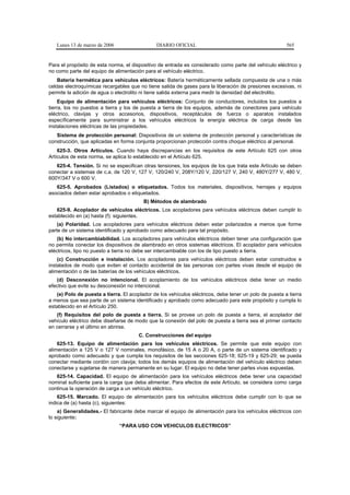 Lunes 13 de marzo de 2006                   DIARIO OFICIAL                                           565


Para el propósito de esta norma, el dispositivo de entrada es considerado como parte del vehículo eléctrico y
no como parte del equipo de alimentación para el vehículo eléctrico.
    Batería hermética para vehículos eléctricos: Batería herméticamente sellada compuesta de una o más
celdas electroquímicas recargables que no tiene salida de gases para la liberación de presiones excesivas, ni
permite la adición de agua o electrolito ni tiene salida externa para medir la densidad del electrolito.
     Equipo de alimentación para vehículos eléctricos: Conjunto de conductores, incluidos los puestos a
tierra, los no puestos a tierra y los de puesta a tierra de los equipos, además de conectores para vehículo
eléctrico, clavijas y otros accesorios, dispositivos, receptáculos de fuerza o aparatos instalados
específicamente para suministrar a los vehículos eléctricos la energía eléctrica de carga desde las
instalaciones eléctricas de las propiedades.
   Sistema de protección personal: Dispositivos de un sistema de protección personal y características de
construcción, que aplicadas en forma conjunta proporcionan protección contra choque eléctrico al personal.
    625-3. Otros Artículos. Cuando haya discrepancias en los requisitos de este Artículo 625 con otros
Artículos de esta norma, se aplica lo establecido en el Artículo 625.
   625-4. Tensión. Si no se especifican otras tensiones, los equipos de los que trata este Artículo se deben
conectar a sistemas de c.a. de 120 V, 127 V, 120/240 V, 208Y/120 V, 220/127 V, 240 V, 480Y/277 V, 480 V,
600Y/347 V o 600 V.
   625-5. Aprobados (Listados) o etiquetados. Todos los materiales, dispositivos, herrajes y equipos
asociados deben estar aprobados o etiquetados.
                                         B) Métodos de alambrado
   625-9. Acoplador de vehículos eléctricos. Los acopladores para vehículos eléctricos deben cumplir lo
establecido en (a) hasta (f): siguientes.
    (a) Polaridad. Los acopladores para vehículos eléctricos deben estar polarizados a menos que forme
parte de un sistema identificado y aprobado como adecuado para tal propósito.
    (b) No intercambiabilidad. Los acopladores para vehículos eléctricos deben tener una configuración que
no permita conectar los dispositivos de alambrado en otros sistemas eléctricos. El acoplador para vehículos
eléctricos, tipo no puesto a tierra no debe ser intercambiable con los de tipo puesto a tierra.
    (c) Construcción e instalación. Los acopladores para vehículos eléctricos deben estar construidos e
instalados de modo que eviten el contacto accidental de las personas con partes vivas desde el equipo de
alimentación o de las baterías de los vehículos eléctricos.
   (d) Desconexión no intencional. El acoplamiento de los vehículos eléctricos debe tener un medio
efectivo que evite su desconexión no intencional.
   (e) Polo de puesta a tierra. El acoplador de los vehículos eléctricos, debe tener un polo de puesta a tierra
a menos que sea parte de un sistema identificado y aprobado como adecuado para este propósito y cumpla lo
establecido en el Artículo 250.
   (f) Requisitos del polo de puesta a tierra. Si se provee un polo de puesta a tierra, el acoplador del
vehículo eléctrico debe diseñarse de modo que la conexión del polo de puesta a tierra sea el primer contacto
en cerrarse y el último en abrirse.
                                       C. Construcciones del equipo
    625-13. Equipo de alimentación para los vehículos eléctricos. Se permite que este equipo con
alimentación a 125 V o 127 V nominales, monofásico, de 15 A o 20 A, o parte de un sistema identificado y
aprobado como adecuado y que cumpla los requisitos de las secciones 625-18; 625-19 y 625-29; se pueda
conectar mediante cordón con clavija; todos los demás equipos de alimentación del vehículo eléctrico deben
conectarse y sujetarse de manera permanente en su lugar. El equipo no debe tener partes vivas expuestas.
   625-14. Capacidad. El equipo de alimentación para los vehículos eléctricos debe tener una capacidad
nominal suficiente para la carga que deba alimentar. Para efectos de este Artículo, se considera como carga
continua la operación de carga a un vehículo eléctrico.
    625-15. Marcado. El equipo de alimentación para los vehículos eléctricos debe cumplir con lo que se
indica de (a) hasta (c), siguientes:
    a) Generalidades.- El fabricante debe marcar el equipo de alimentación para los vehículos eléctricos con
lo siguiente:
                               “PARA USO CON VEHICULOS ELECTRICOS”
 