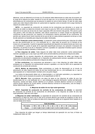 Lunes 13 de marzo de 2006                   DIARIO OFICIAL                                           569


eléctricas, como se determinó en el inciso (a). El conductor debe determinarse en cada caso de acuerdo con
la carga de la máquina de soldar, basada en el uso de cada una y en la duración del evento de todas ellas,
alimentadas por los conductores que se presume no estarán en uso al mismo tiempo. El valor de cada carga
usada para cada máquina debe tomar en cuenta tanto la magnitud, como la duración de la carga mientras la
máquina de soldar está en uso.
   NOTA - La capacidad de conducción de corriente de los conductores que alimentan a un grupo de
máquinas de soldar se determina tomando como base la suma de 100% de la corriente eléctrica (como se
determinó en el inciso (a)) de las dos de mayor capacidad, 85% de la tercera más grande, 70% para la cuarta
más grande y 60% de todas las restantes, este cálculo proporciona un amplio margen de seguridad bajo
condiciones de alta producción con respecto a la temperatura máxima permisible de los conductores. Se
permite usar valores de por ciento menores de los que se dan en casos donde la operación es tal que un ciclo
de alta operación es imposible para máquinas de soldar individuales.
    630-12. Protección contra sobrecorriente. La protección contra sobrecorriente para máquinas de soldar
de arco tipo transformador de c.a. y de rectificador de c.c., debe estar de acuerdo con lo indicado en los
incisos (a) y (b) siguientes. Cuando la capacidad especificada del dispositivo de sobrecorriente sea menor que
uno normalizado o cuando el ajuste de la capacidad especificada provoque una operación innecesaria del
dispositivo, se permite el uso de un dispositivo nominal o ajustable con capacidad inmediata superior siempre
que no rebase los valores indicados a continuación.
   a) Para máquinas de soldar. Cada máquina de soldar debe tener protección contra sobrecorriente
nominal o ajustable que no sea mayor que 200% de la corriente eléctrica primaria de la máquina de soldar.
   Excepción: No se requiere dispositivo de sobrecorriente para máquinas de soldar que tengan sus
conductores de alimentación protegidos por un dispositivo de sobrecorriente nominal o ajustable a no más de
200% de la corriente eléctrica primaria de la máquina de soldar.
    b) Para conductores. Los conductores que alimenten a una o más máquinas de soldar deben estar
protegidos por un dispositivo de sobrecorriente nominal o ajustable a no más de 200% de la capacidad de
conducción de corriente del conductor.
    630-13. Medios de desconexión. Debe suministrarse un medio de desconexión en el circuito de
alimentación de cada máquina de soldar de arco tipo transformador de c.a. y de rectificador de c.c. que no
esté equipada con un desconectador montado como una parte integral.
   Los medios de desconexión deben ser un desconectador o un interruptor automático y su capacidad no
debe ser menor que la necesaria de acuerdo con lo especificado en 630-12.
    630-14. Marcado. Debe suministrarse una placa de datos en las máquinas de soldar de arco tipo
transformador de c.a. y de rectificador de c.c. que contenga la siguiente información: nombre del fabricante,
frecuencia, número de fases, tensión eléctrica en el primario, corriente eléctrica nominal en el primario,
máxima tensión eléctrica de circuito abierto, corriente eléctrica nominal en el secundario, ciclo de trabajo o
tiempo determinado de operación.
                             C. Máquinas de soldar de arco tipo motor-generador
   630-21. Capacidad de conducción de corriente de los conductores de entrada. La capacidad
de conducción de corriente de los conductores de alimentación a las máquinas de soldar de arco tipo
motor-generador, debe ser como sigue:
    a) Máquinas de soldar individuales. La capacidad de conducción de corriente de los conductores de
alimentación no debe ser menor que el valor de la corriente eléctrica que resulte de multiplicar el valor de la
corriente eléctrica (A), dado en la placa de datos de la máquina de soldar por el siguiente factor basado en el
ciclo de trabajo de la misma.

                                                  Ciclo de trabajo
                Por ciento       100     90     80     70     60      50     40     30    20 o menos
                 Factor          1,00   0,96   0,91   0,86   0,81    0,75   0,69   0,62      0,55


   Para máquinas de soldar que tengan un tiempo determinado de operación de una hora, el factor de
multiplicación debe ser 0,80.
 
