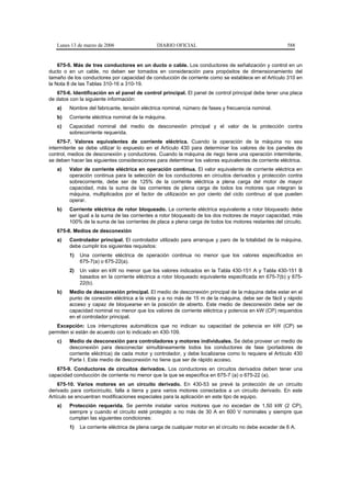 Lunes 13 de marzo de 2006                  DIARIO OFICIAL                                            588


    675-5. Más de tres conductores en un ducto o cable. Los conductores de señalización y control en un
ducto o en un cable, no deben ser tomados en consideración para propósitos de dimensionamiento del
tamaño de los conductores por capacidad de conducción de corriente como se establece en el Artículo 310 en
la Nota 8 de las Tablas 310-16 a 310-19.
   675-6. Identificación en el panel de control principal. El panel de control principal debe tener una placa
de datos con la siguiente información:
   a)   Nombre del fabricante, tensión eléctrica nominal, número de fases y frecuencia nominal.
   b)   Corriente eléctrica nominal de la máquina.
   c)   Capacidad nominal del medio de desconexión principal y el valor de la protección contra
        sobrecorriente requerida.
    675-7. Valores equivalentes de corriente eléctrica. Cuando la operación de la máquina no sea
intermitente se debe utilizar lo expuesto en el Artículo 430 para determinar los valores de los paneles de
control, medios de desconexión y conductores. Cuando la máquina de riego tiene una operación intermitente,
se deben hacer las siguientes consideraciones para determinar los valores equivalentes de corriente eléctrica.
   a)   Valor de corriente eléctrica en operación continua. El valor equivalente de corriente eléctrica en
        operación continua para la selección de los conductores en circuitos derivados y protección contra
        sobrecorriente, debe ser de 125% de la corriente eléctrica a plena carga del motor de mayor
        capacidad, más la suma de las corrientes de plena carga de todos los motores que integran la
        máquina, multiplicados por el factor de utilización en por ciento del ciclo continuo al que pueden
        operar.
   b)   Corriente eléctrica de rotor bloqueado. La corriente eléctrica equivalente a rotor bloqueado debe
        ser igual a la suma de las corrientes a rotor bloqueado de los dos motores de mayor capacidad, más
        100% de la suma de las corrientes de placa a plena carga de todos los motores restantes del circuito.
   675-8. Medios de desconexión
   a)   Controlador principal. El controlador utilizado para arranque y paro de la totalidad de la máquina,
        debe cumplir los siguientes requisitos:
        1)   Una corriente eléctrica de operación continua no menor que los valores especificados en
             675-7(a) o 675-22(a).
        2)   Un valor en kW no menor que los valores indicados en la Tabla 430-151 A y Tabla 430-151 B
             basados en la corriente eléctrica a rotor bloqueado equivalente especificada en 675-7(b) y 675-
             22(b).
   b)   Medio de desconexión principal. El medio de desconexión principal de la máquina debe estar en el
        punto de conexión eléctrica a la vista y a no más de 15 m de la máquina, debe ser de fácil y rápido
        acceso y capaz de bloquearse en la posición de abierto. Este medio de desconexión debe ser de
        capacidad nominal no menor que los valores de corriente eléctrica y potencia en kW (CP) requeridos
        en el controlador principal.
   Excepción: Los interruptores automáticos que no indican su capacidad de potencia en kW (CP) se
permiten si están de acuerdo con lo indicado en 430-109.
   c)   Medio de desconexión para controladores y motores individuales. Se debe proveer un medio de
        desconexión para desconectar simultáneamente todos los conductores de fase (portadores de
        corriente eléctrica) de cada motor y controlador, y debe localizarse como lo requiere el Artículo 430
        Parte I. Este medio de desconexión no tiene que ser de rápido acceso.
   675-9. Conductores de circuitos derivados. Los conductores en circuitos derivados deben tener una
capacidad conducción de corriente no menor que la que se especifica en 675-7 (a) o 675-22 (a).
    675-10. Varios motores en un circuito derivado. En 430-53 se prevé la protección de un circuito
derivado para cortocircuito, falla a tierra y para varios motores conectados a un circuito derivado. En este
Artículo se encuentran modificaciones especiales para la aplicación en este tipo de equipo.
   a)   Protección requerida. Se permite instalar varios motores que no excedan de 1,50 kW (2 CP),
        siempre y cuando el circuito esté protegido a no más de 30 A en 600 V nominales y siempre que
        cumplan las siguientes condiciones:
        1)   La corriente eléctrica de plena carga de cualquier motor en el circuito no debe exceder de 6 A.
 