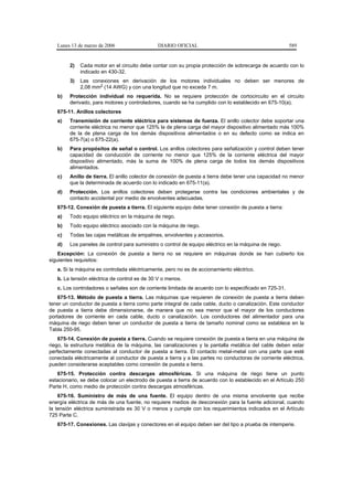 Lunes 13 de marzo de 2006                  DIARIO OFICIAL                                            589


        2)   Cada motor en el circuito debe contar con su propia protección de sobrecarga de acuerdo con lo
             indicado en 430-32.
        3)   Las conexiones en derivación de los motores individuales no deben ser menores de
             2,08 mm2 (14 AWG) y con una longitud que no exceda 7 m.
   b)   Protección individual no requerida. No se requiere protección de cortocircuito en el circuito
        derivado, para motores y controladores, cuando se ha cumplido con lo establecido en 675-10(a).
   675-11. Anillos colectores
   a)   Transmisión de corriente eléctrica para sistemas de fuerza. El anillo colector debe soportar una
        corriente eléctrica no menor que 125% la de plena carga del mayor dispositivo alimentado más 100%
        de la de plena carga de los demás dispositivos alimentados o en su defecto como se indica en
        675-7(a) o 675-22(a).
   b)   Para propósitos de señal o control. Los anillos colectores para señalización y control deben tener
        capacidad de conducción de corriente no menor que 125% de la corriente eléctrica del mayor
        dispositivo alimentado, más la suma de 100% de plena carga de todos los demás dispositivos
        alimentados.
   c)   Anillo de tierra. El anillo colector de conexión de puesta a tierra debe tener una capacidad no menor
        que la determinada de acuerdo con lo indicado en 675-11(a).
   d)   Protección. Los anillos colectores deben protegerse contra las condiciones ambientales y de
        contacto accidental por medio de envolventes adecuadas.
   675-12. Conexión de puesta a tierra. El siguiente equipo debe tener conexión de puesta a tierra:
   a)   Todo equipo eléctrico en la máquina de riego.
   b)   Todo equipo eléctrico asociado con la máquina de riego.
   c)   Todas las cajas metálicas de empalmes, envolventes y accesorios.
   d)   Los paneles de control para suministro o control de equipo eléctrico en la máquina de riego.
    Excepción: La conexión de puesta a tierra no se requiere en máquinas donde se han cubierto los
siguientes requisitos:
   a. Si la máquina es controlada eléctricamente, pero no es de accionamiento eléctrico.
   b. La tensión eléctrica de control es de 30 V o menos.
   c. Los controladores o señales son de corriente limitada de acuerdo con lo especificado en 725-31.
    675-13. Método de puesta a tierra. Las máquinas que requieren de conexión de puesta a tierra deben
tener un conductor de puesta a tierra como parte integral de cada cable, ducto o canalización. Este conductor
de puesta a tierra debe dimensionarse, de manera que no sea menor que el mayor de los conductores
portadores de corriente en cada cable, ducto o canalización. Los conductores del alimentador para una
máquina de riego deben tener un conductor de puesta a tierra de tamaño nominal como se establece en la
Tabla 250-95.
    675-14. Conexión de puesta a tierra. Cuando se requiere conexión de puesta a tierra en una máquina de
riego, la estructura metálica de la máquina, las canalizaciones y la pantalla metálica del cable deben estar
perfectamente conectadas al conductor de puesta a tierra. El contacto metal-metal con una parte que esté
conectada eléctricamente al conductor de puesta a tierra y a las partes no conductoras de corriente eléctrica,
pueden considerarse aceptables como conexión de puesta a tierra.
   675-15. Protección contra descargas atmosféricas. Si una máquina de riego tiene un punto
estacionario, se debe colocar un electrodo de puesta a tierra de acuerdo con lo establecido en el Artículo 250
Parte H, como medio de protección contra descargas atmosféricas.
    675-16. Suministro de más de una fuente. El equipo dentro de una misma envolvente que recibe
energía eléctrica de más de una fuente, no requiere medios de desconexión para la fuente adicional, cuando
la tensión eléctrica suministrada es 30 V o menos y cumple con los requerimientos indicados en el Artículo
725 Parte C.
   675-17. Conexiones. Las clavijas y conectores en el equipo deben ser del tipo a prueba de intemperie.
 