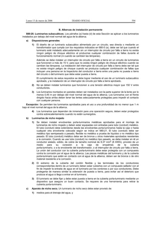 Lunes 13 de marzo de 2006                    DIARIO OFICIAL                                              594


                                   B. Albercas de instalación permanente
    680-20. Luminarios subacuáticos. Los párrafos (a) hasta (d) de esta Sección se aplican a los luminarios
instalados por debajo del nivel normal del agua de la alberca.
   a)   Disposiciones generales
        1)   El diseño de un luminario subacuático alimentado por un circuito, sea directa o mediante un
             transformador que cumpla con los requisitos indicados en 680-5 (a), debe ser tal que cuando el
             luminario esté instalado adecuadamente sin un interruptor de circuito por falla a tierra no exista
             ningún peligro de choque eléctrico al producirse cualquier combinación de fallas durante el
             funcionamiento normal (ni cuando se cambien las lámparas).
             Además se debe instalar un interruptor de circuito por falla a tierra en un circuito de luminarios
             que funcionen a más de 15 V, para que no exista ningún peligro de choque eléctrico cuando se
             cambien las lámparas. La instalación del interruptor de circuito por falla a tierra debe ser tal que
             no exista ningún peligro de choque cuando se produzca cualquier combinación de fallas que
             incluyan una persona en la trayectoria del conductor a tierra entre una parte no puesta a tierra
             del circuito o del luminario que debe estar puesta a tierra.
             El cumplimiento de estos requisitos se debe lograr mediante el uso de un luminario subacuático
             aprobado, y la instalación de un interruptor de circuito por falla a tierra aprobado.
        2)   No se deben instalar luminarios que funcionen a una tensión eléctrica mayor que 150 V entre
             conductores.
        3)   Los luminarios montados en paredes deben ser instalados con la parte superior de la lente por lo
             menos 0,45 m por debajo del nivel normal del agua de la alberca. Los luminarios con el frente
             dirigido hacia arriba deben tener las lentes adecuadamente protegidas para impedir el contacto
             con cualquier persona.
   Excepción: Se permiten los luminarios aprobados para el uso a una profundidad de no menor que 1 m
bajo el nivel normal del agua de la alberca.
        4)   Los luminarios que dependen de inmersión para una operación segura, deben estar protegidos
             contra sobrecalentamiento cuando no estén sumergidos.
   b)   Luminarios de nicho mojado
        1)   Se deben instalar envolventes porta-luminarios metálicas aprobadas para el montaje de
             luminarios de nicho mojado y deben estar equipadas con entradas para tubo (conduit) metálico.
             El tubo (conduit) debe extenderse desde las envolventes porta-luminarios hasta la caja o hasta
             cualquier otra envolvente colocada según se indica en 680-21. El tubo (conduit) debe ser
             metálico tipo semipesado o pesado, flexible no metálico a prueba de líquidos o no metálico tipo
             pesado. El tubo (conduit) metálico debe ser de bronce u otros materiales aprobados resistentes
             a la corrosión. Cuando se use tubo (conduit) no metálico tipo pesado, se debe instalar en él un
             conductor aislado, sólido, de cobre de tamaño nominal de 8,37 mm2 (8 AWG), provisto de un
             medio     para     su     conexión    a    la    caja   de      empalmes       de     la     cubierta
             porta-luminario, o a la envolvente del transformador, o al interruptor de circuito por falla a tierra.
             La unión del conductor con la cubierta porta-luminario debe estar protegida con un compuesto
             contra la corrosión por el agua de la alberca. Las piezas metálicas del luminario y de la cubierta
             porta-luminario que estén en contacto con el agua de la alberca, deben ser de bronce o de otro
             material resistente a la corrosión.
        2)   El extremo de la cubierta del cordón flexible y las terminales de los conductores
             correspondientes dentro de un luminario deben estar cubiertos con un compuesto sellador con el
             fin de impedir la entrada de agua en el luminario por los cordones o por sus conductores. Debe
             protegerse de manera similar la extensión de puesta a tierra, para evitar así el deterioro que
             produce el agua si llega a entrar en el luminario.
        3)   El luminario se debe fijar y debe estar puesta a tierra en la cubierta porta-luminario mediante un
             dispositivo que asegure un buen contacto. Se requiere de una herramienta para retirar la
             cubierta porta-luminario.
   c)   Aparato de nicho seco. Un luminario de nicho seco debe estar provisto de:
        1)   medios para el drenaje del agua, y
 