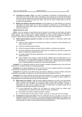 Lunes 13 de marzo de 2006                   DIARIO OFICIAL                                           596


   d)   Terminales de puesta a tierra. Las cajas de empalmes, envolventes de transformadores y de
        interruptores de circuito por falla a tierra, conectadas a tubo (conduit) que se extienda directamente
        hasta una cubierta porta-luminario, deben estar provistas de terminales de puesta a tierra en cantidad
        no menor que el número de tubos que entren, más uno así como se debe hacer uso de los
        accesorios correspondientes.
   e)   Medios para distribuir esfuerzos mecánicos. Las terminales de un cordón flexible de un luminario
        subacuático que estén dentro de una caja de empalmes, envolvente de un transformador, del
        interruptor de circuito por falla a tierra u otras envolventes, deben estar provistas de un medio para
        distribuir los esfuerzos.
   680-22. Puentes de unión
   NOTA - No es la intención de esta Sección que el conductor de conexión de cobre sólido de tamaño
nominal de 8,37 mm2 (8 AWG) o mayor, requiera extenderse o unirse a cualquier panel de alumbrado y
control distante, equipo de acometida o cualquier electrodo, sino sólo para ser empleado en eliminar el
aumento o disminución de tensión eléctrica en el área de la alberca, como se ha establecido.
   a)   Partes interconectadas (puentes de unión). Las partes indicadas a continuación deben estar
        interconectadas.
        1)   Todas las partes metálicas de la estructura de la alberca, incluyendo el metal reforzado de la
             misma, brocal y cubierta.
        2)   Todos las envolventes porta luminarios.
        3)   Todos los accesorios metálicos que estén dentro o fijados a la estructura de la alberca.
        4)   Las partes metálicas de equipo eléctrico relacionado con el sistema de circulación de agua de la
             alberca, incluyendo los motores de la bomba.
        5)   Las partes metálicas del equipo relacionado con las envolventes de la alberca, incluyendo los
             motores eléctricos.
        6)   Tubos metálicos, tubo (conduit) y todas las partes metálicas fijas que estén dentro de una
             distancia de 1,5 m de las paredes internas de la alberca, 3,6 m sobre el nivel máximo del agua
             de la alberca o de cualquier torre o plataforma de observación, cualquier estructura de clavados
             y que no estén separados de la alberca por una barrera permanente.
    Excepción 1: Los alambres usuales de acero se deben consideran adecuados para la unión del acero
estructural y no necesitan soldadura ni mordazas especiales.
    Excepción 2: Las partes separadas que no son de más de 10 cm en cualquier dimensión y no penetran
en la estructura de la alberca más de 25 mm no requieren conexión.
   Excepción 3: Se permite como malla de tierra para partes no eléctricas, al cerco de refuerzo estructural
de paredes o piso soldado a la estructura, que estén de acuerdo con lo indicado en 250-113.
    Excepción 4: Las partes metálicas de equipo aprobado incorporadas en un sistema de doble aislamiento
y con previsión de un medio de conexión de puesta a tierra interno no accesible; las partes metálicas no
transportadoras de corriente eléctrica no deben ser interconectadas.
   b)   Malla común de conexión. Todas las partes metálicas indicadas en el inciso a) de esta Sección
        deben conectarse a la malla común con un conductor sólido de cobre aislado, cubierto o desnudo, no
        menor que 8,37 mm2 (8 AWG). Las conexiones deben hacerse con conectores a presión o
        abrazaderas de cobre, bronce o aleación de cobre. La malla común de conexión puede ser de
        cualquiera de los elementos indicados a continuación:
        1)   el acero estructural de refuerzo de una alberca de concreto donde las varillas están
             interconectadas con el alambre de acero normal de amarre o equivalente,
        2)   las paredes de una alberca metálica atornillada o soldada,
        3)   un conductor sólido de cobre aislado, cubierto o desnudo, no menor que 8,37 mm2 (8 AWG).
   c)   Calentadores de agua para alberca. Para los calentadores de agua para alberca que tienen una
        capacidad nominal de más de 50 A y que tienen instrucciones especificadas con relación a la
        conexión y puesta a tierra, se interconectan solamente aquellas partes que estén diseñadas para ser
        interconectadas y se ponen a tierra solamente las partes diseñadas ello.
 