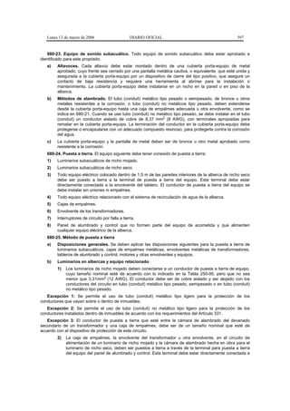 Lunes 13 de marzo de 2006                      DIARIO OFICIAL                                      597


   680-23. Equipo de sonido subacuático. Todo equipo de sonido subacuático debe estar aprobado e
identificado para este propósito.
   a)   Altavoces. Cada altavoz debe estar montado dentro de una cubierta porta-equipo de metal
        aprobado, cuyo frente sea cerrado por una pantalla metálica cautiva, o equivalente, que esté unida y
        asegurada a la cubierta porta-equipo por un dispositivo de cierre del tipo positivo, que asegure un
        contacto de baja resistencia y requiera una herramienta al abrirse para la instalación o
        mantenimiento. La cubierta porta-equipo debe instalarse en un nicho en la pared o en piso de la
        alberca.
   b)   Métodos de alambrado. El tubo (conduit) metálico tipo pesado o semipesado, de bronce u otros
        metales resistentes a la corrosión, o tubo (conduit) no metálicos tipo pesado, deben extenderse
        desde la cubierta porta-equipo hasta una caja de empalmes adecuada u otra envolvente, como se
        indica en 680-21. Cuando se use tubo (conduit) no metálico tipo pesado, se debe instalar en el tubo
        (conduit) un conductor aislado de cobre de 8,37 mm2 (8 AWG), con terminales apropiadas para
        rematar en la cubierta porta-equipo. La terminación del conductor en la cubierta porta-equipo debe
        protegerse o encapsularse con un adecuado compuesto resinoso, para protegerla contra la corrosión
        del agua.
   c)   La cubierta porta-equipo y la pantalla de metal deben ser de bronce u otro metal aprobado como
        resistente a la corrosión.
   680-24. Puesta a tierra. El equipo siguiente debe tener conexión de puesta a tierra:
   1)   Luminarios subacuáticos de nicho mojado.
   2)   Luminarios subacuáticos de nicho seco.
   3)   Todo equipo eléctrico colocado dentro de 1,5 m de las paredes interiores de la alberca de nicho seco
        debe ser puesto a tierra a la terminal de puesta a tierra del equipo. Esta terminal debe estar
        directamente conectada a la envolvente del tablero. El conductor de puesta a tierra del equipo se
        debe instalar sin uniones ni empalmes.
   4)   Todo equipo eléctrico relacionado con el sistema de recirculación de agua de la alberca.
   5)   Cajas de empalmes.
   6)   Envolvente de los transformadores.
   7)   Interruptores de circuito por falla a tierra.
   8)   Panel de alumbrado y control que no formen parte del equipo de acometida y que alimenten
        cualquier equipo eléctrico de la alberca.
   680-25. Método de puesta a tierra
   a)   Disposiciones generales. Se deben aplicar las disposiciones siguientes para la puesta a tierra de
        luminarios subacuáticos, cajas de empalmes metálicas, envolventes metálicas de transformadores,
        tableros de alumbrado y control, motores y otras envolventes y equipos.
   b)   Luminarios en albercas y equipo relacionado
        1)   Los luminarios de nicho mojado deben conectarse a un conductor de puesta a tierra de equipo,
             cuyo tamaño nominal esté de acuerdo con lo indicado en la Tabla 250-95, pero que no sea
             menor que 3,31mm2 (12 AWG). El conductor debe ser de cobre aislado y ser alojado con los
             conductores del circuito en tubo (conduit) metálico tipo pesado, semipesado o en tubo (conduit)
             no metálico tipo pesado.
   Excepción 1: Se permite el uso de tubo (conduit) metálico tipo ligero para la protección de los
conductores que vayan sobre o dentro de inmuebles.
   Excepción 2: Se permite el uso de tubo (conduit) no metálico tipo ligero para la protección de los
conductores instalados dentro de inmuebles de acuerdo con los requerimientos del Artículo 331.
   Excepción 3: El conductor de puesta a tierra que esté entre la cámara de alambrado del devanado
secundario de un transformador y una caja de empalmes, debe ser de un tamaño nominal que esté de
acuerdo con el dispositivo de protección de este circuito.
        2)   La caja de empalmes, la envolvente del transformador u otra envolvente, en el circuito de
             alimentación de un luminario de nicho mojado y la cámara de alambrado hecha en obra para el
             luminario de nicho seco, deben ser puestos a tierra a través de la terminal para puesta a tierra
             del equipo del panel de alumbrado y control. Esta terminal debe estar directamente conectada a
 