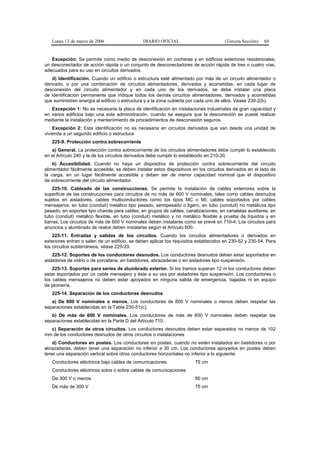 Lunes 13 de marzo de 2006                   DIARIO OFICIAL                         (Tercera Sección)   60


   Excepción: Se permite como medio de desconexión en cocheras y en edificios exteriores residenciales,
un desconectador de acción rápida o un conjunto de desconectadores de acción rápida de tres o cuatro vías,
adecuados para su uso en circuitos derivados.
    d) Identificación. Cuando un edificio o estructura esté alimentado por más de un circuito alimentador o
derivado, o por una combinación de circuitos alimentadores, derivados y acometidas, en cada lugar de
desconexión del circuito alimentador y en cada uno de los derivados, se debe instalar una placa
de identificación permanente que indique todos los demás circuitos alimentadores, derivados y acometidas
que suministren energía al edificio o estructura y a la zona cubierta por cada uno de ellos. Véase 230-2(b).
   Excepción 1: No es necesaria la placa de identificación en instalaciones industriales de gran capacidad y
en varios edificios bajo una sola administración, cuando se asegure que la desconexión se puede realizar
mediante la instalación y mantenimiento de procedimientos de desconexión seguros.
    Excepción 2: Esta identificación no es necesaria en circuitos derivados que van desde una unidad de
vivienda a un segundo edificio o estructura
   225-9. Protección contra sobrecorriente
   a) General. La protección contra sobrecorriente de los circuitos alimentadores debe cumplir lo establecido
en el Artículo 240 y la de los circuitos derivados debe cumplir lo establecido en 210-20.
    b) Accesibilidad. Cuando no haya un dispositivo de protección contra sobrecorriente del circuito
alimentador fácilmente accesible, se deben instalar estos dispositivos en los circuitos derivados en el lado de
la carga, en un lugar fácilmente accesible y deben ser de menor capacidad nominal que el dispositivo
de sobrecorriente del circuito alimentador.
    225-10. Cableado de las construcciones. Se permite la instalación de cables exteriores sobre la
superficie de las construcciones para circuitos de no más de 600 V nominales, tales como cables desnudos
sujetos en aisladores, cables multiconductores como los tipos MC o MI, cables soportados por cables
mensajeros, en tubo (conduit) metálico tipo pesado, semipesado o ligero, en tubo (conduit) no metálicos tipo
pesado, en soportes tipo charola para cables, en grupos de cables, canalizaciones, en canaletas auxiliares, en
tubo (conduit) metálico flexible, en tubo (conduit) metálico y no metálico flexible a prueba de líquidos y en
barras. Los circuitos de más de 600 V nominales deben instalarse como se prevé en 710-4. Los circuitos para
anuncios y alumbrado de realce deben instalarse según el Artículo 600.
    225-11. Entradas y salidas de los circuitos. Cuando los circuitos alimentadores o derivados en
exteriores entran o salen de un edificio, se deben aplicar los requisitos establecidos en 230-52 y 230-54. Para
los circuitos subterráneos, véase 225-23.
    225-12. Soportes de los conductores desnudos. Los conductores desnudos deben estar soportados en
aisladores de vidrio o de porcelana, en bastidores, abrazaderas o en aisladores tipo suspensión.
    225-13. Soportes para series de alumbrado exterior. Si los tramos superan 12 m los conductores deben
estar soportados por un cable mensajero y éste a su vez por aisladores tipo suspensión. Los conductores o
los cables mensajeros no deben estar apoyados en ninguna salida de emergencia, bajadas ni en equipo
de plomería.
   225-14. Separación de los conductores desnudos
   a) De 600 V nominales o menos. Los conductores de 600 V nominales o menos deben respetar las
separaciones establecidas en la Tabla 230-51(c).
   b) De más de 600 V nominales. Los conductores de más de 600 V nominales deben respetar las
separaciones establecidas en la Parte D del Artículo 710.
  c) Separación de otros circuitos. Los conductores desnudos deben estar separados no menos de 102
mm de los conductores desnudos de otros circuitos o instalaciones
   d) Conductores en postes. Los conductores en postes, cuando no estén instalados en bastidores o por
abrazaderas, deben tener una separación no inferior a 30 cm. Los conductores apoyados en postes deben
tener una separación vertical sobre otros conductores horizontales no inferior a lo siguiente:
   Conductores eléctricos bajo cables de comunicaciones                 75 cm
   Conductores eléctricos solos o sobre cables de comunicaciones
   De 300 V o menos                                                     60 cm
   De más de 300 V                                                      75 cm
 