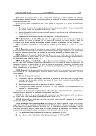 Lunes 13 de marzo de 2006                    DIARIO OFICIAL                                            629


    a) Las salidas pueden conectarse en otro u otros puntos, siempre que el sistema eléctrico esté calificado
como un sistema eléctrico integrado e incorporado equipo de protección de acuerdo con todas las secciones
aplicables del Artículo 685.
    b) Las salidas pueden conectarse en otro u otros puntos de los predios, si se reúnen las condiciones
siguientes:
   1.    El conjunto de fuentes de energía eléctrica que no son de servicio público y tienen una capacidad
         que excede 100 kw, o la acometida es de más de 1 000 V;
   2.    las condiciones de mantenimiento y supervisión aseguran que sólo personas calificadas atienden y
         operan el sistema; y
   3.    Se establezcan y mantengan resguardos de seguridad y equipos de protección.
   705-14. Características de las salidas. La salida de un generador o de otra fuente de producción de
energía eléctrica que opere en paralelo con un sistema de suministro de energía eléctrica, debe ser
compatible con la tensión eléctrica, la forma de la onda y la frecuencia del sistema al cual esté conectado.
    NOTA - El término compatible no necesariamente significa igualar la forma de la onda de la fuente
primaria.
    705-16. Capacidad nominal de corriente de corto circuito y de interrupción. Se debe considerar la
contribución de las corrientes eléctricas de falla de todas las fuentes de energía conectadas, para el cálculo de
la capacidad nominal de interrupción y de corriente de cortocircuito del equipo en sistemas interactivos.
    705-20. Medios de desconexión de las fuentes. Deben proveerse medios que permitan desconectar
todos los conductores no puestos a tierra de una o varias fuentes de producción de energía eléctrica de todos
los otros conductores. Véase el Artículo 230.
   705-21. Medios de desconexión de los equipos. Deben proveerse medios que permitan desconectar los
equipos, tales como inversores o transformadores asociados con una fuente de producción de energía, de
todos los conductores no puestos a tierra de todas las fuentes de alimentación. Los equipos proyectados para
operarse y mantenerse como parte integral de una fuente de producción de más de 1 000 V no requieren
contar con este medio de desconexión.
   705-22. Dispositivo de desconexión. Los medios de desconexión de los conductores no puestos a tierra
debe consistir de uno o más interruptores, operación eléctrica manual o interruptores automáticos y cumplir
con lo siguiente:
   1)    Situados donde puedan operarse;
   2)    Que puedan operarse desde afuera sin exponer al operador al entrar en contacto con las partes
         vivas, y si son de operación eléctrica, que pueda abrirse en forma manual, en caso de falla en el
         suministro de energía;
   3)    Que indique claramente si está en la posición de abierto o cerrado; y
   4)    Que tengan capacidades nominales no-menores a la carga conectada y a la corriente eléctrica de
         falla que va a ser interrumpida.
   Para equipo de desconexión energizados desde ambos lados, debe proveerse una marca que indique que
todos los contactos del equipo de desconexión pueden estar energizados.
    NOTA 1 - En sistemas de generación en paralelo puede ocurrir que algunos equipos, estén energizados
por los dos polos, como interruptores y fusibles de cuchillas. Véase 240-40.
   NOTA 2 - La conexión a una fuente primaria fuera del predio, puede requerir la instalación de un medio de
desconexión visible y verificable.
   705-30. Protección contra sobrecorriente. Los conductores deben protegerse contra sobrecorriente
según el Artículo 240. La protección contra sobrecorriente del equipo debe estar de acuerdo con lo indicado
en otros Artículos a que hace referencia el Artículo 240. Los conductores y el equipo conectados a más de
una fuente de energía eléctrica, deben tener un número suficiente de dispositivos de protección contra
sobrecorriente, ubicados de forma que proporcionen protección desde todas las fuentes.
   1)    Los generadores deben protegerse de acuerdo con lo establecido en 445-4.
   2)    Los sistemas solares fotovoltaicos deben protegerse de acuerdo al Artículo 690.
 