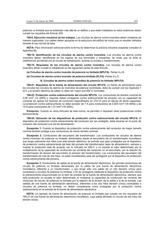 Lunes 13 de marzo de 2006                   DIARIO OFICIAL                                            655


potencia no limitada que se extiendan más allá de un edificio y que estén instalados en sitios exteriores deben
cumplir los requisitos del Artículo 225.
   760-8. Ejecución mecánica de los trabajos. Los circuitos de alarma contra incendios deben instalarse de
manera organizada. Los cables deben apoyarse en la estructura del edificio de modo que no resulten dañados
durante el uso normal de ésta.
   NOTA: Para información adicional sobre la forma de determinar la práctica industrial aceptada consultar el
Apéndice B2.
    760-10. Identificación de los circuitos de alarma contra incendios. Los circuitos de alarma contra
incendios deben identificarse en los lugares de sus terminales y empalmes, de modo que se evite la
interferencia accidental con el circuito de señalización, durante su prueba y mantenimiento.
    760-15. Requisitos de los circuitos de alarma contra incendios. Los circuitos de alarma contra
incendios deben cumplir lo establecido en las siguientes partes de este Artículo:
   (a) Circuitos de alarma contra incendio de potencia no limitada (NPLFA): Partes A y B.
   (b) Circuitos de alarma contra incendio de potencia limitada (PLFA): Partes A y C.
                B. Circuitos de alarma contra incendios de potencia no limitada (NPLFA)
    760-21. Requisitos de la fuente de alimentación del circuito NFLPA. La fuente de alimentación para
los circuitos los circuitos de alarma de incendios de potencia no-limitada, debe de cumplir con los Capítulos 1
al 4, y la tensión eléctrica de salida no debe ser mayor que 600 V nominales.
    760-23. Protección contra sobrecorriente del circuito NPLFA. Los conductores de tamaño nominal de
2,08 mm2 (14 AWG) y mayores deben protegerse contra sobrecorriente de acuerdo con su capacidad de
corriente sin aplicar los factores de corrección especificados en 310-15 para el cálculo de dicha capacidad.
La protección contra sobrecorriente no debe exceder de 7 A para conductores de 0,824 mm2 (18 AWG) y de
10 A para conductores de 1,31 mm2 (16 AWG).
   Excepción: Cuando en otros Artículos de esta norma, se permiten o requieren otras protecciones contra
sobrecorriente.
    760-24. Ubicación de los dispositivos de protección contra sobrecorriente del circuito NPLFA. El
dispositivo de protección contra sobrecorriente del conductor por ser protegido, debe situarse en el punto de
conexión del conductor a la red de alimentación.
   Excepción 1: Cuando el dispositivo de protección contra sobrecorriente del conductor de mayor tamaño
nominal también protege a los conductores de menor tamaño nominal.
    Excepción 2: Conductores del secundario del transformador. Los conductores de circuitos de alarma
contra incendios de potencia no limitada, alimentados desde el secundario de un transformador monofásico
que tenga solamente dos hilos (una sola tensión eléctrica), se permite que sean protegidos por el dispositivo
de protección contra sobrecorriente del lado del primario del transformador (lado de alimentación), siempre y
cuando la protección esté de acuerdo con lo indicado en 450-3, y no exceda el valor determinado por la
multiplicación de la capacidad de conducción de corriente del conductor en el secundario, por la relación de
transformación de tensión del secundario al primario del transformador. Los conductores del secundario del
transformador de más de dos hilos, no están considerados para ser protegidos por el dispositivo de protección
contra sobrecorriente del primario.
    Excepción 3: Conductores de salida de la fuente de alimentación electrónica. Se permite conductores de
circuito de potencia no limitada alimentados por la salida de una fuente de alimentación electrónica
monofásica, diferente a un transformador, y que tenga sólo una salida de un hilo (tensión única) para
conectarse a circuitos de potencia no limitada, a fin de protegerse mediante el dispositivo de protección contra
la sobrecorriente proporcionado en el lado de entrada de la fuente de alimentación electrónica, siempre que
esta protección no exceda el valor determinado al multiplicar la capacidad de conducción de corriente del
conductor de circuito de potencia no limitada por la relación de la tensión de la salida a la de la entrada. Las
salidas de una fuente de alimentación electrónica, diferentes a los dos hilos (tensión única) conectadas a
circuitos de potencia no limitada, no deben considerarse como protegidas por la protección contra
sobrecorriente en la entrada de la fuente de alimentación electrónica
   NOTA: Un ejemplo de fuente de alimentación de potencia no limitada que cumple con los requisitos de
760-21 es una fuente de alimentación electrónica monofásica, cuya salida alimente un circuito de dos hilos (de
tensión única).
 
