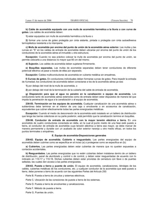 Lunes 13 de marzo de 2006                    DIARIO OFICIAL                        (Tercera Sección)   70


   b) Cable de acometida equipado con una mufa de acometida hermética a la lluvia o con curva de
goteo. Los cables de acometida deben:
   1) estar equipados con mufa de acometida hermética a la lluvia o
    2) formar una curva de goteo protegida por cinta aislante, pintada o protegida con cinta autoadhesiva
termoplástica resistente a la intemperie.
   c) Mufa de acometida por encima del punto de unión de la acometida aérea exterior. Las mufas y las
curvas en “S” en los cables de entrada de acometida deben ubicarse por encima del punto de unión de los
conductores de la acometida aérea al inmueble u otra estructura.
   Excepción: Cuando no sea práctico colocar la mufa de acometida por encima del punto de unión, se
permite colocarla a una distancia no mayor que 60 cm del mismo.
   d) Sujeción. Los cables de acometida deben sujetarse firmemente.
   e) Boquillas separadas. Las mufas de acometida separadas deben tener conductores de diferente
potencial eléctrico al pasar a través de ellas por separado.
   Excepción: Cables multiconductores de acometida en cubierta metálica sin empalmes.
   f) Curvas de goteo. En conductores individuales deben formarse curvas de goteo. Para impedir la entrada
de humedad, los conductores de acometida deben conectarse a los de la acometida aérea ya sea:
   1) por debajo del nivel de la mufa de acometida, o
   2) por debajo del nivel de la terminación de la cubierta del cable de entrada de acometida.
   g) Disposición para que el agua no penetre en la canalización o equipo de acometida. Los
conductores tanto de acometida aérea exteriores como de entrada deben estar dispuestos de manera tal que
impida la penetración de agua a la canalización o al equipo de acometida.
   230-55. Terminación en los equipos de acometida. Cualquier canalización de una acometida aérea o
subterránea debe terminar en el interior de una caja o envolvente o en accesorios de canalización,
equivalentes que cubran efectivamente todas las partes energizadas metálicas.
   Excepción: Cuando el medio de desconexión de la acometida esté instalado en un tablero de distribución
que tenga las barras colectoras en su parte posterior, está permitido que la canalización termine en boquillas.
     230-56. Conductor de entrada de acometida con la mayor tensión eléctrica a tierra. En una
acometida de cuatro conductores conectada en delta, en la cual el punto medio de una fase esté puesto a
tierra, el conductor de entrada de acometida cuya tensión eléctrica a tierra sea mayor, se debe marcar de
manera permanente y durable con un acabado de color exterior naranja u otro medio eficaz, en todos los
puntos terminales o empalmes.
                               E. Equipo de acometida-Disposiciones generales
   230-62. Equipo de acometida. Cubierto o resguardado. Las partes energizadas del equipo de
acometida deben cubrirse como se especifica en el inciso (a) o protegerse como se especifica en (b):
   a) Cubiertos. Las partes energizadas deben estar cubiertas de manera que no queden expuestas a
contactos accidentales.
    b) Resguardados. Las partes energizadas que no estén cubiertas deben instalarse dentro de un tablero
de distribución, panel de alumbrado y control o de control, y deben estar resguardadas de acuerdo con lo
indicado en 110-17 y 110-18. Dichas cubiertas deben estar provistas de cerradura con llave o de puertas
selladas, las cuales den acceso a las partes energizadas.
     230-63. Puesta a tierra y puente de unión. El equipo de acometida, canalizaciones, blindajes de los
cables, cubiertas metálicas de los conductores, etc. y cualquier conductor de la acometida que esté puesto a
tierra, debe ponerse a tierra de acuerdo con las siguientes Partes del Artículo 250:
   Parte B. Puesta a tierra de circuitos y sistemas eléctricos.
   Parte C. Ubicación de las conexiones de puesta a tierra de los sistemas.
   Parte D. Puesta a tierra de envolventes y canalizaciones.
   Parte F. Método de puesta a tierra.
   Parte G. Puentes de unión.
 