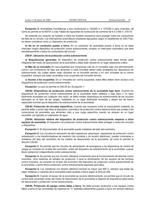 Lunes 13 de marzo de 2006                    DIARIO OFICIAL                          (Tercera Sección)   74


   Excepción 5: Acometidas monofásicas a tres conductores a 120/240 V o 127/220 V para viviendas, tal
como se permite en la NOTA 3 a las Tablas de capacidad de conducción de corriente de 0 a 2 000 V, 310-15.
    Se entiende por conjunto de fusibles a todos los fusibles necesarios para proteger todos los conductores
de fase de un circuito. Los interruptores automáticos unipolares agrupados según lo establecido en 230-71(b),
se deben considerar como un dispositivo de protección.
    b) No en un conductor puesto a tierra. En un conductor de acometida puesto a tierra no se debe
intercalar ningún dispositivo de protección contra sobrecorriente, excepto un interruptor automático que abra
simultáneamente a todos los conductores del circuito.
   230-91. Ubicación de la protección contra sobrecorriente
    a) Disposiciones generales. El dispositivo de protección contra sobrecorriente debe formar parte
integrante del medio de desconexión de la acometida y debe estar situado en un lugar adyacente a ellos.
   b) Más de un inmueble. En una propiedad que comprenda más de un inmueble, bajo una administración
común, los conductores de fase que alimenten a cada inmueble deben estar protegidos por dispositivos de
sobrecorriente, los cuales deben estar ubicados en el inmueble servido o en otro inmueble de la misma
propiedad, siempre que estén accesibles a los ocupantes del inmueble servido.
    c) Acceso a los ocupantes. En un inmueble con varios ocupantes, todos ellos deben tener acceso a los
dispositivos de protección contra sobrecorriente.
   Excepción: La que se permite en 240-24 (b), Excepción 1.
    230-92. Dispositivos de protección contra sobrecorriente de la acometida bajo llave. Cuando los
dispositivos de protección contra sobrecorriente de la acometida estén sellados o bajo llave o no sean
fácilmente accesibles por cualquier otra razón, se debe instalar dispositivos de sobrecorriente de los circuitos
derivados en el lado de las cargas, instalados en un lugar fácilmente accesible y deben ser de menor
capacidad nominal que el dispositivo de sobrecorriente de la acometida.
   230-93. Protección de circuitos específicos. Cuando sea necesario evitar la manipulación indebida, se
permite sellar o poner bajo llave el dispositivo automático de protección contra sobrecorriente que proteja a los
conductores de acometida que alimenten sólo a una carga específica cuando se ubiquen en un lugar
accesible, por ejemplo un calentador de agua.
    230-94. Ubicación relativa del dispositivo de protección contra sobrecorriente respecto a otros
equipos de acometida. El dispositivo de protección contra sobrecorriente debe proteger a todos los circuitos
y dispositivos.
   Excepción 1: El desconectador de la acometida puede instalarse del lado del suministro.
    Excepción 2: Los circuitos en derivación de alta impedancia, pararrayos, capacitores de protección contra
sobretensión y los transformadores de medición (de corriente y de tensión eléctricas), pueden conectarse e
instalarse del lado del suministro de los medios de desconexión de la acometida, tal como lo permite la
Sección 230-82.
    Excepción 3: Se permite que los circuitos de alimentación de emergencia y los dispositivos de control de
cargas se conecten en el lado del suministro, antes del dispositivo de sobrecorriente de la acometida, cuando
lleven protección independiente contra sobrecorriente.
    Excepción 4: Se permite que los circuitos utilizados únicamente para el funcionamiento de alarmas contra
incendios, otros sistemas de señales de protección o para la alimentación de los equipos de las bombas
contra incendios, se conecten en el lado del suministro del dispositivo de protección contra sobrecorriente de
la acometida, cuando lleven protección contra sobrecorriente separada para ellos.
    Excepción 5: Los medidores con tensión eléctrica nominal no mayor que 600 V, siempre que todas las
cajas metálicas y cubiertas de la acometida estén puestas a tierra según el Artículo 250.
   Excepción 6: Cuando el equipo de la acometida se accione eléctricamente, se permite que el circuito de
control esté conectado antes del medio de desconexión de la acometida si dispone de dispositivos adecuados
de desconexión y protección contra sobrecorriente.
     230-95. Protección de equipo contra fallas a tierra. Se debe proveer protección a los equipos contra
fallas a tierra en las acometidas de sistemas en “Y” (estrella) sólidamente puestos a tierra con tensión eléctrica
 